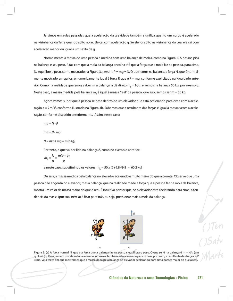 A pessoa pisa na balança e seu peso, P, faz com que a mola da balança encolha até que a força que a mola faz na pessoa, para cima, N, equilibre o peso, como mostrado na Figura 3a. Assim, P = mg = N.