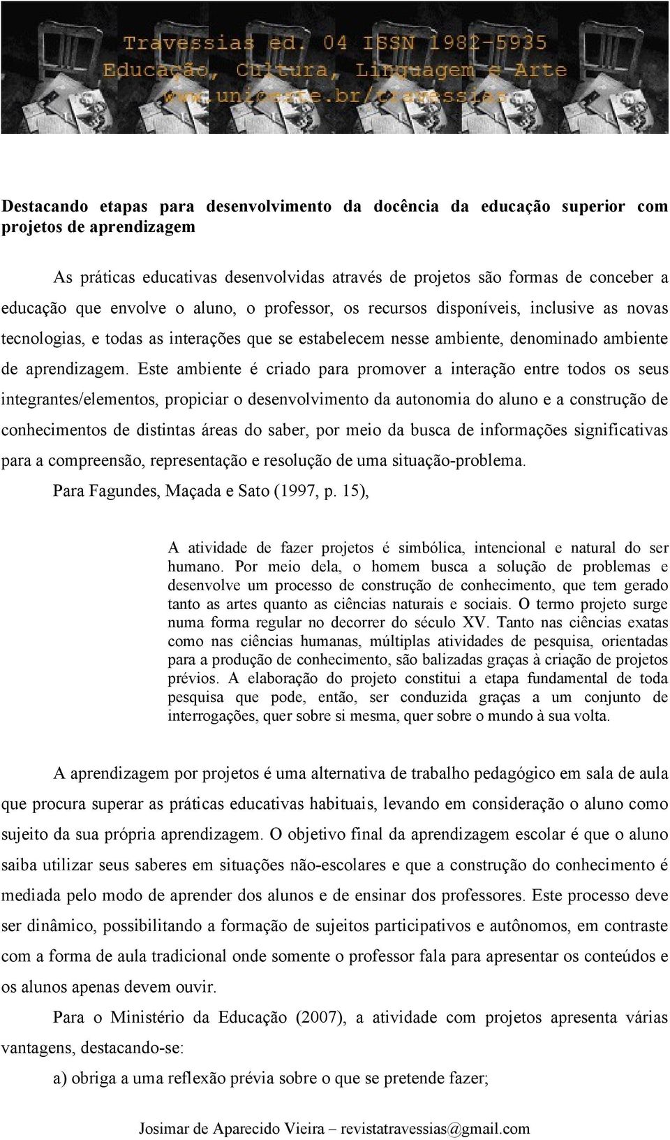 Este ambiente é criado para promover a interação entre todos os seus integrantes/elementos, propiciar o desenvolvimento da autonomia do aluno e a construção de conhecimentos de distintas áreas do