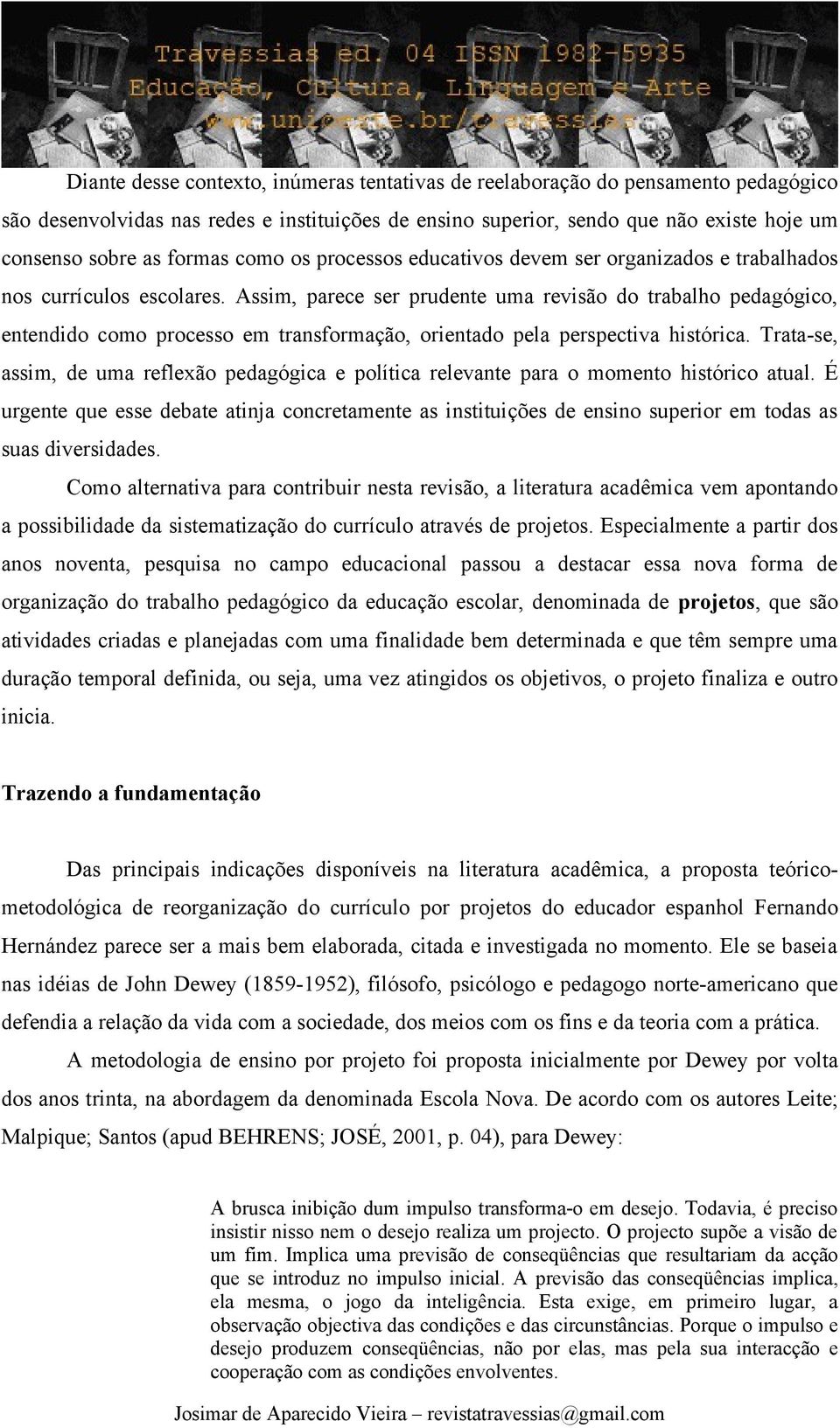 Assim, parece ser prudente uma revisão do trabalho pedagógico, entendido como processo em transformação, orientado pela perspectiva histórica.