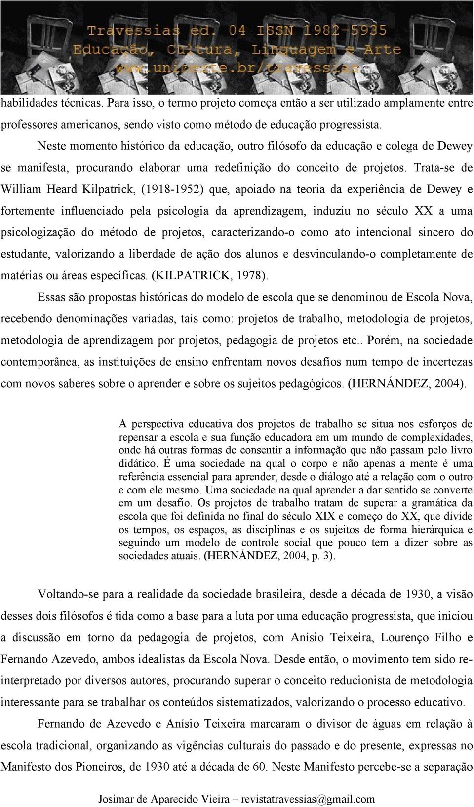 Trata-se de William Heard Kilpatrick, (1918-1952) que, apoiado na teoria da experiência de Dewey e fortemente influenciado pela psicologia da aprendizagem, induziu no século XX a uma psicologização