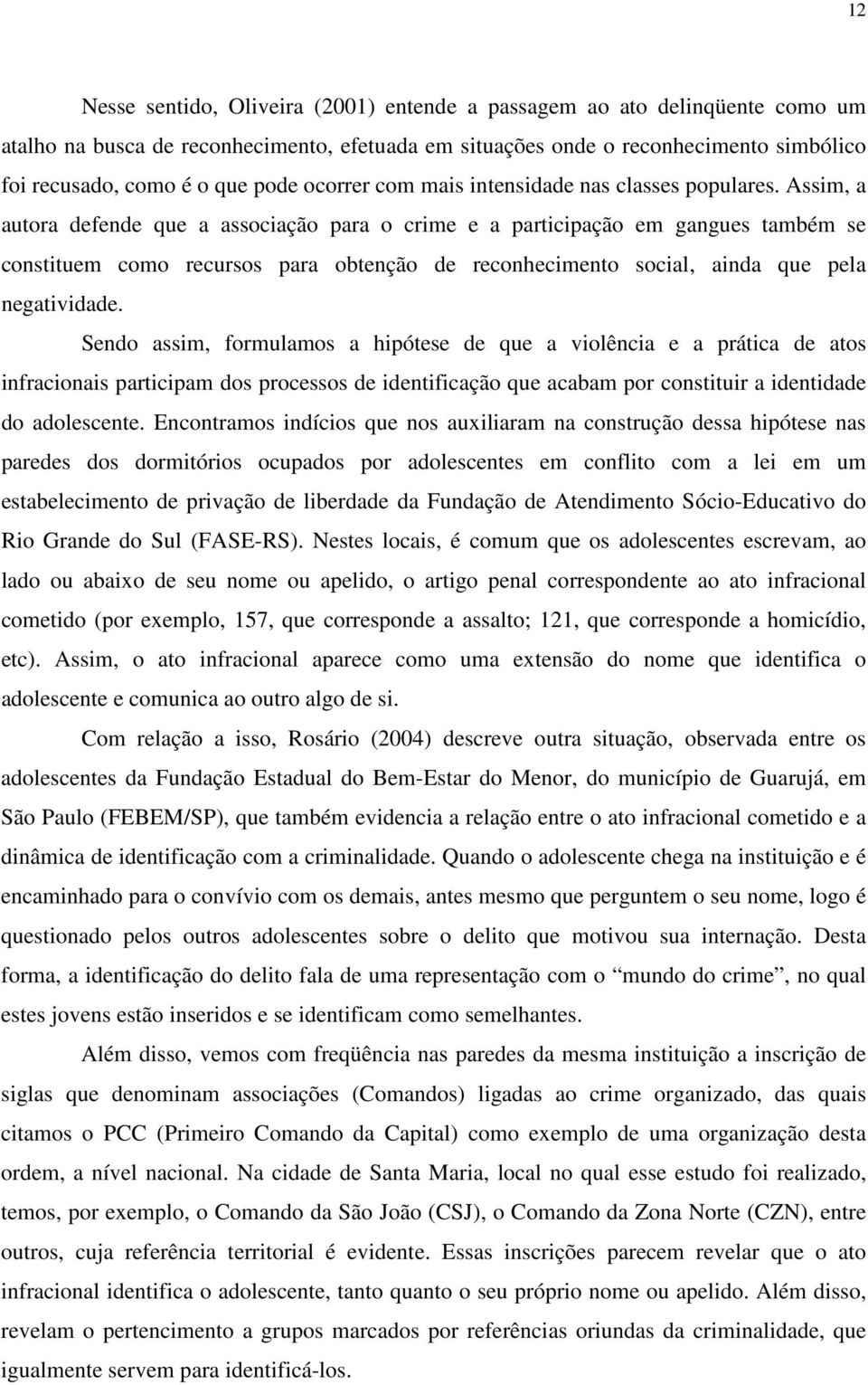 Assim, a autora defende que a associação para o crime e a participação em gangues também se constituem como recursos para obtenção de reconhecimento social, ainda que pela negatividade.