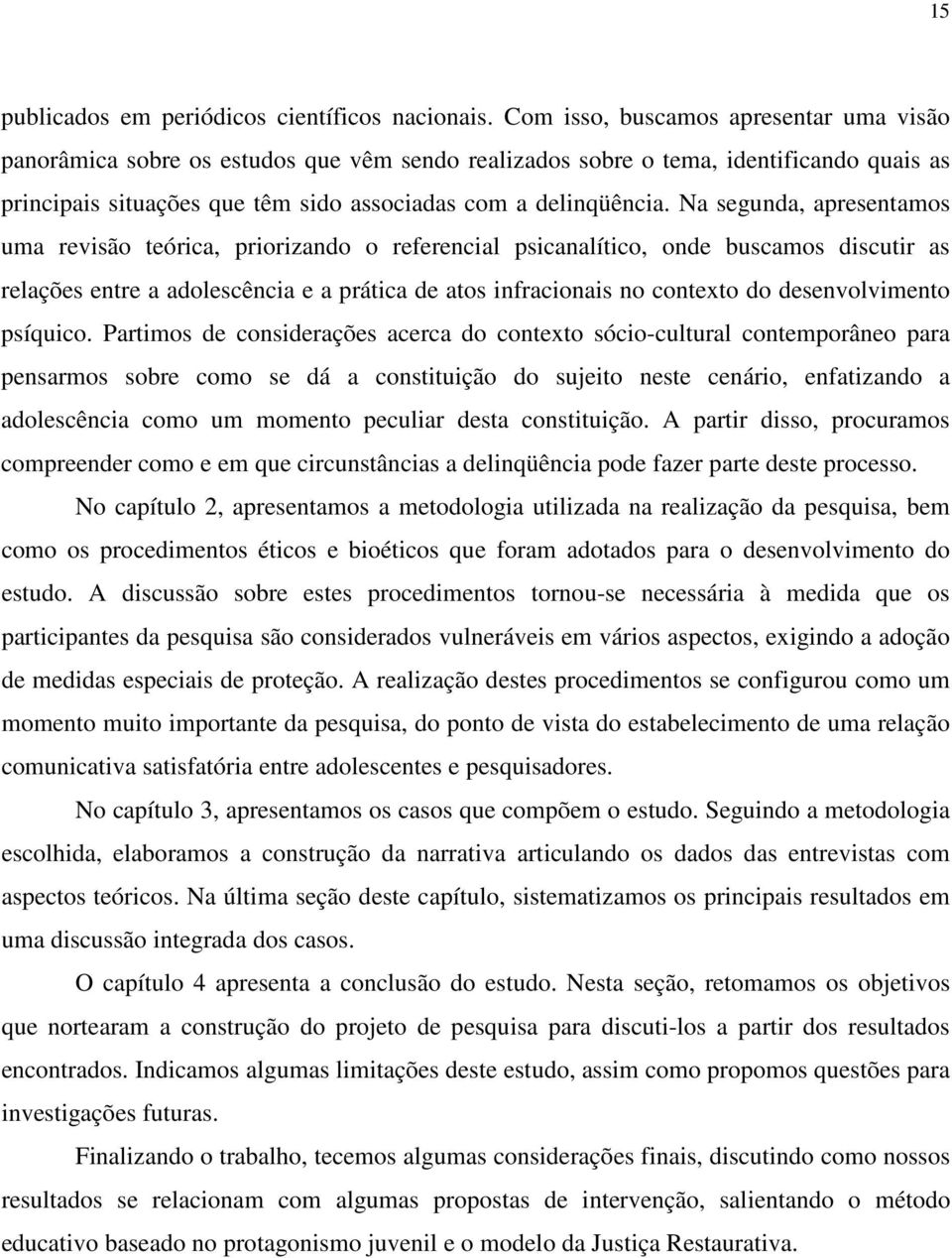 Na segunda, apresentamos uma revisão teórica, priorizando o referencial psicanalítico, onde buscamos discutir as relações entre a adolescência e a prática de atos infracionais no contexto do