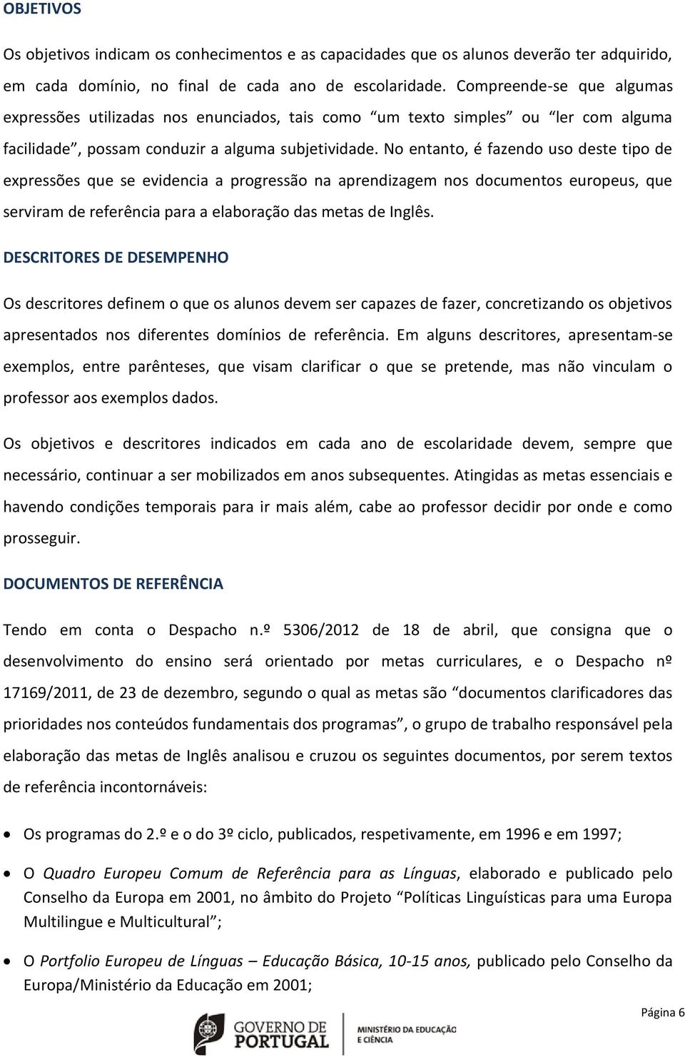 No entanto, é fazendo uso deste tipo de expressões que se evidencia a progressão na aprendizagem nos documentos europeus, que serviram de referência para a elaboração das metas de Inglês.