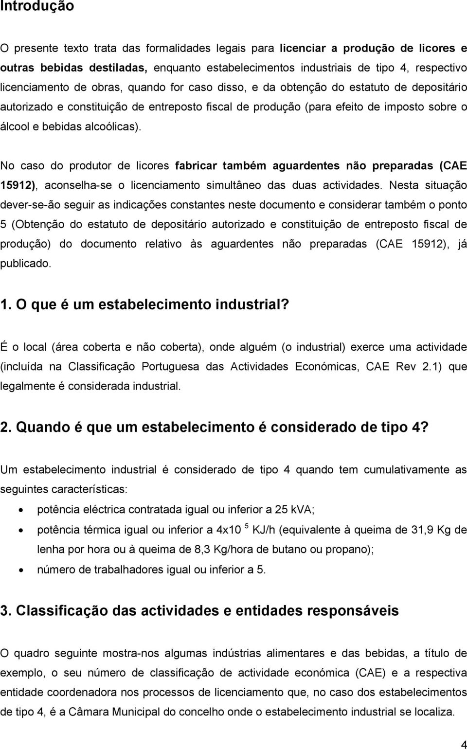 No caso do produtor de licores fabricar também aguardentes não preparadas (CAE 15912), aconselha-se o licenciamento simultâneo das duas actividades.