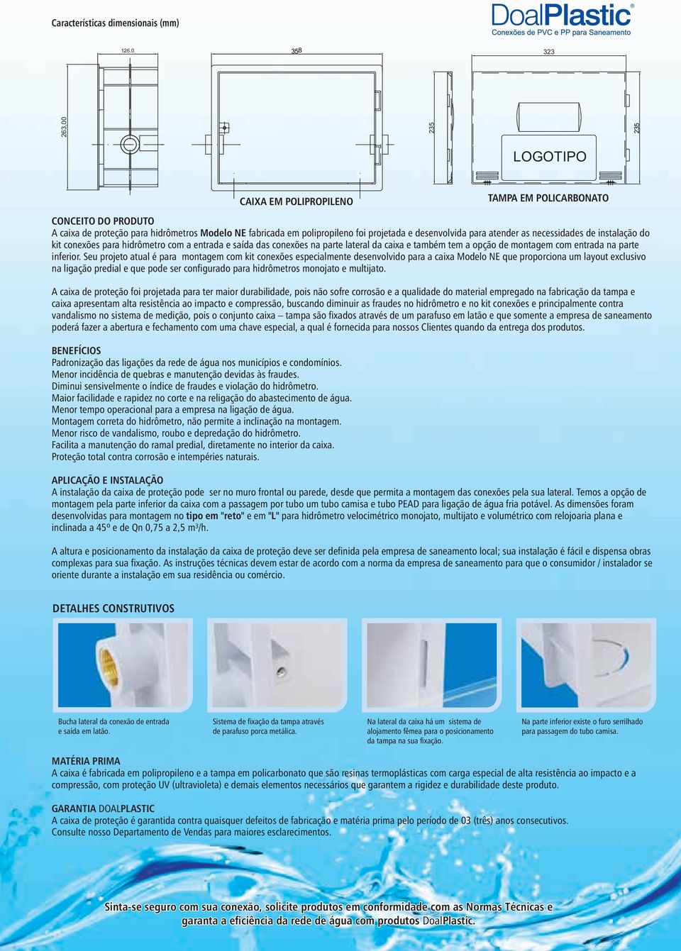 atender as necessidades de instalação do kit conexões para hidrômetro com a entrada e saída das conexões na parte lateral da caixa e também tem a opção de montagem com entrada na parte inferior.