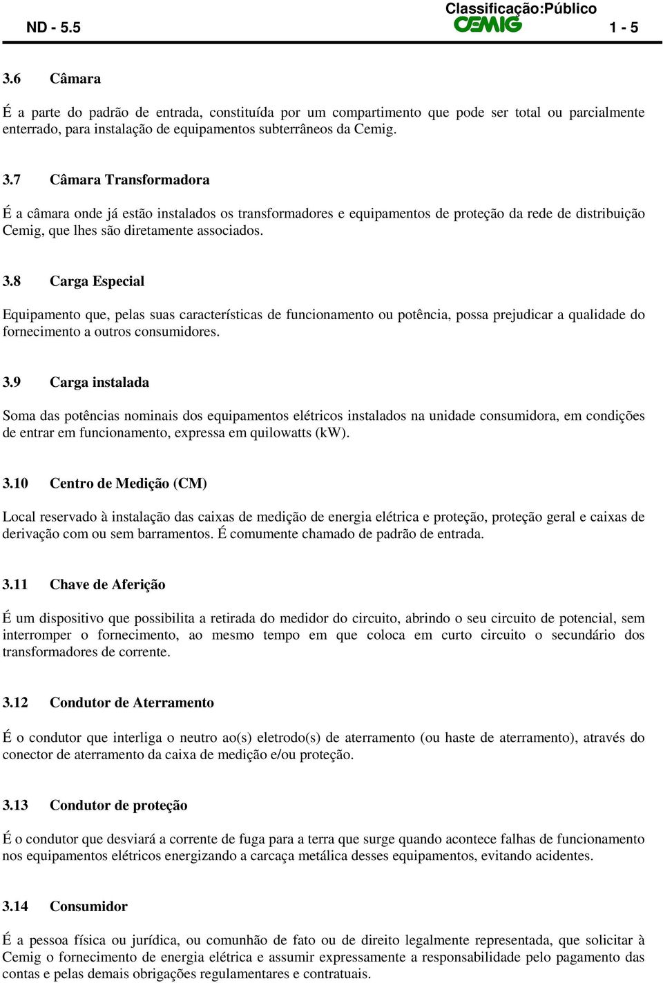 9 Carga instalada Soma das potências nominais dos equipamentos elétricos instalados na unidade consumidora, em condições de entrar em funcionamento, expressa em quilowatts (kw). 3.