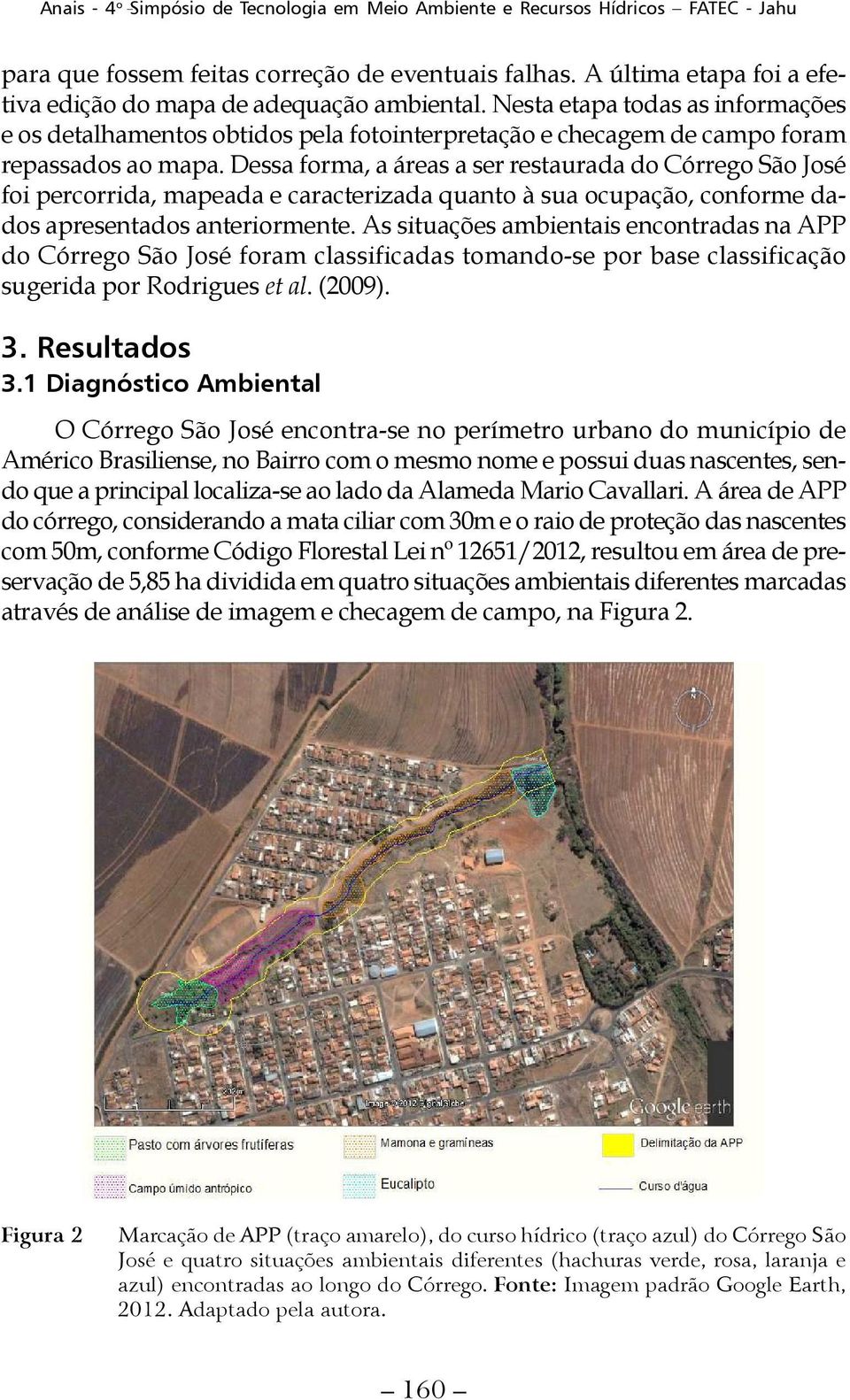 Dessa forma, a áreas a ser restaurada do Córrego São José foi percorrida, mapeada e caracterizada quanto à sua ocupação, conforme dados apresentados anteriormente.