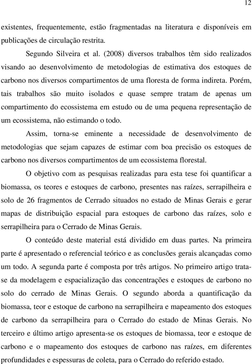 Porém, tais trabalhos são muito isolados e quase sempre tratam de apenas um compartimento do ecossistema em estudo ou de uma pequena representação de um ecossistema, não estimando o todo.