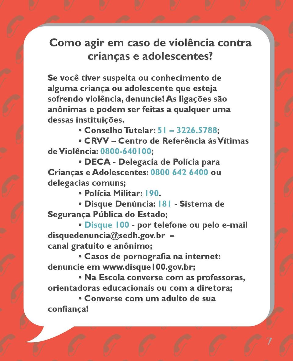 5788; CRVV Centro de Referência às Vítimas de Violência: 0800-640100; DECA - Delegacia de Polícia para Crianças e Adolescentes: 0800 642 6400 ou delegacias comuns; Polícia Militar: 190.