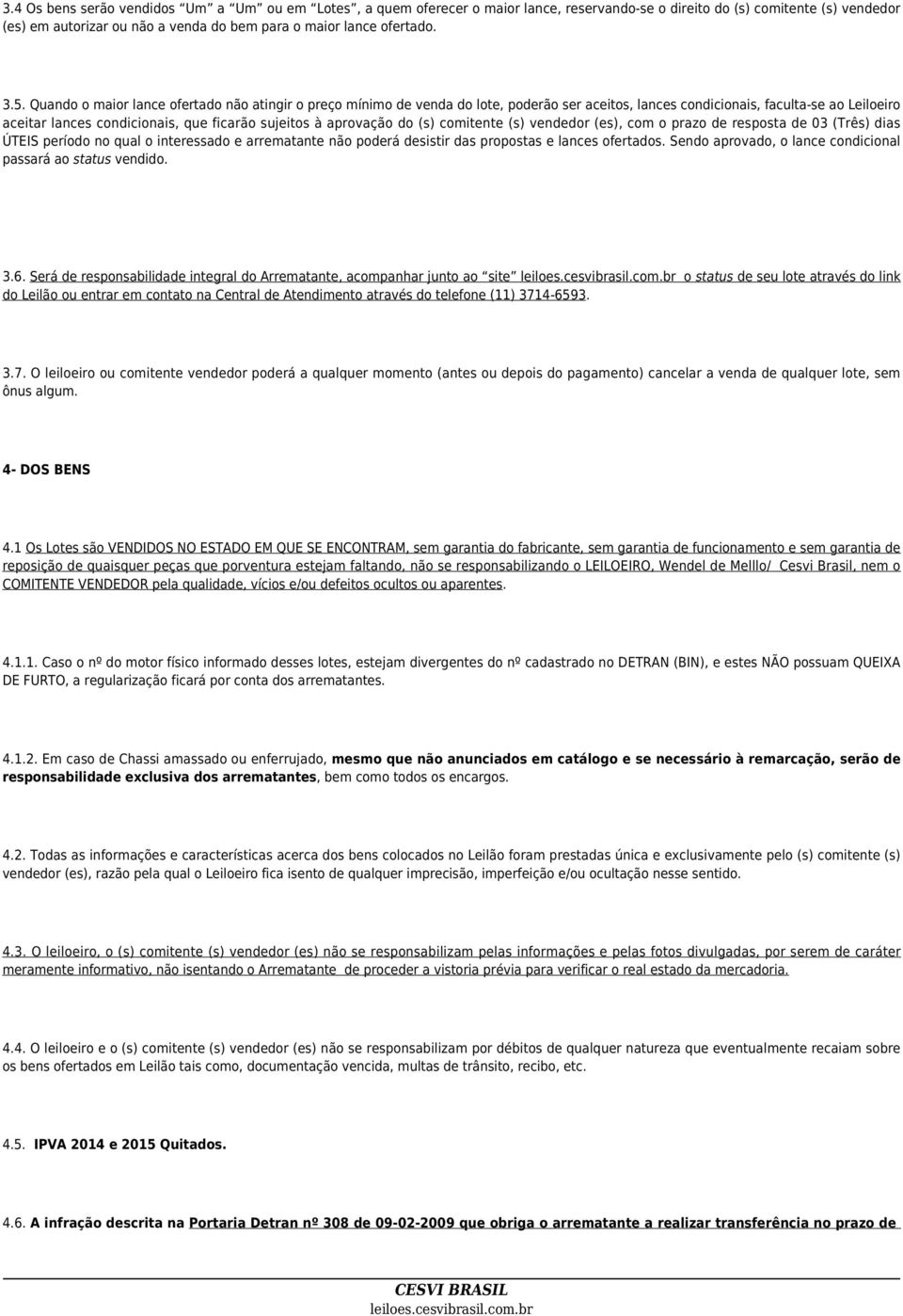 Quando o maior lance ofertado não atingir o preço mínimo de venda do lote, poderão ser aceitos, lances condicionais, faculta-se ao Leiloeiro aceitar lances condicionais, que ficarão sujeitos à