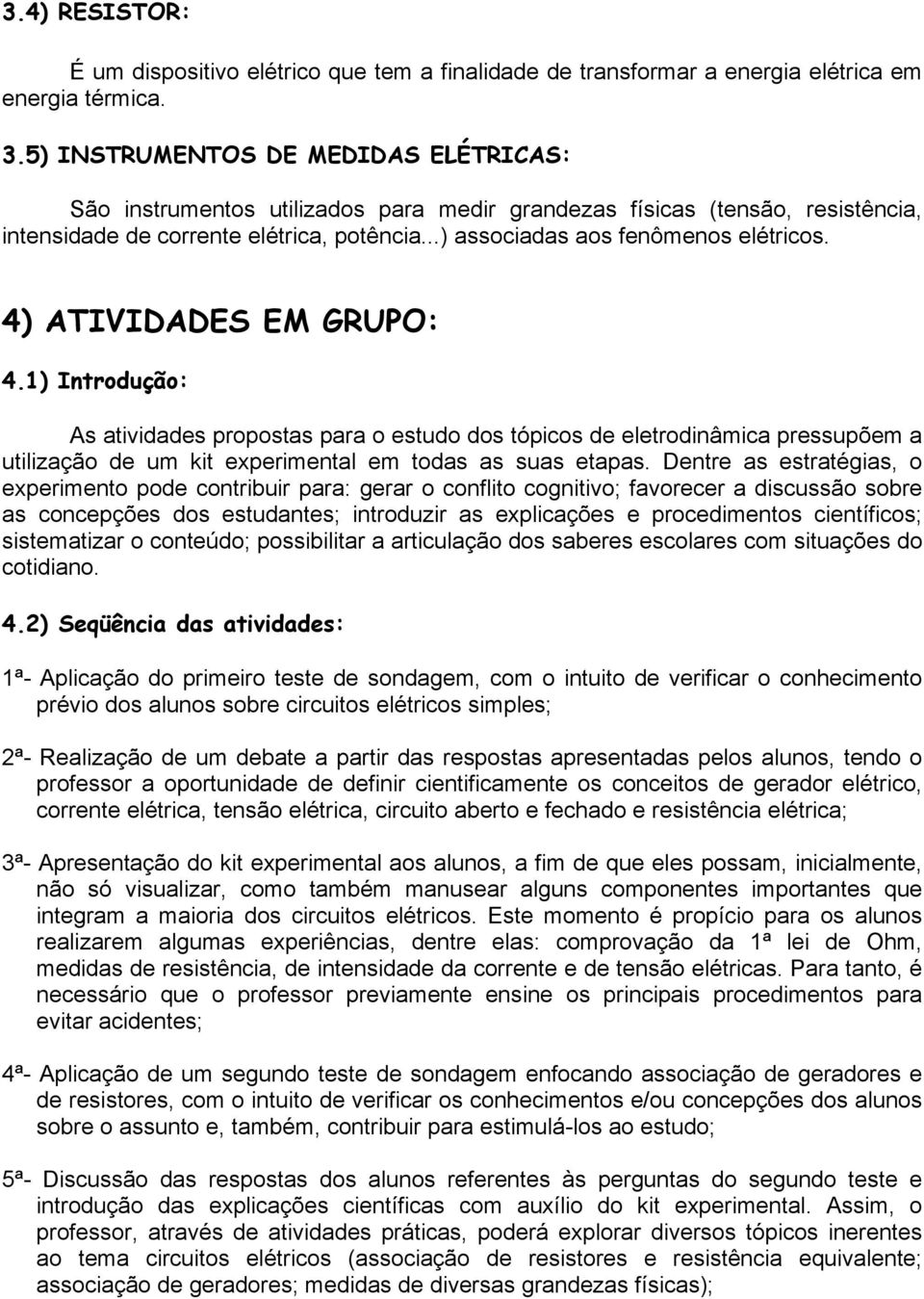 4) ATIVIDADES EM GRUPO: 4.1) Introdução: As atividades propostas para o estudo dos tópicos de eletrodinâmica pressupõem a utilização de um kit experimental em todas as suas etapas.