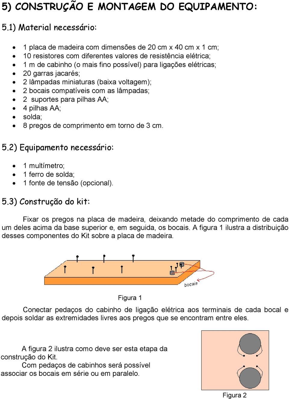 elétricas; 20 garras jacarés; 2 lâmpadas miniaturas (baixa voltagem); 2 bocais compatíveis com as lâmpadas; 2 suportes para pilhas AA; 4 pilhas AA; solda; 8 pregos de comprimento em torno de 3 cm. 5.