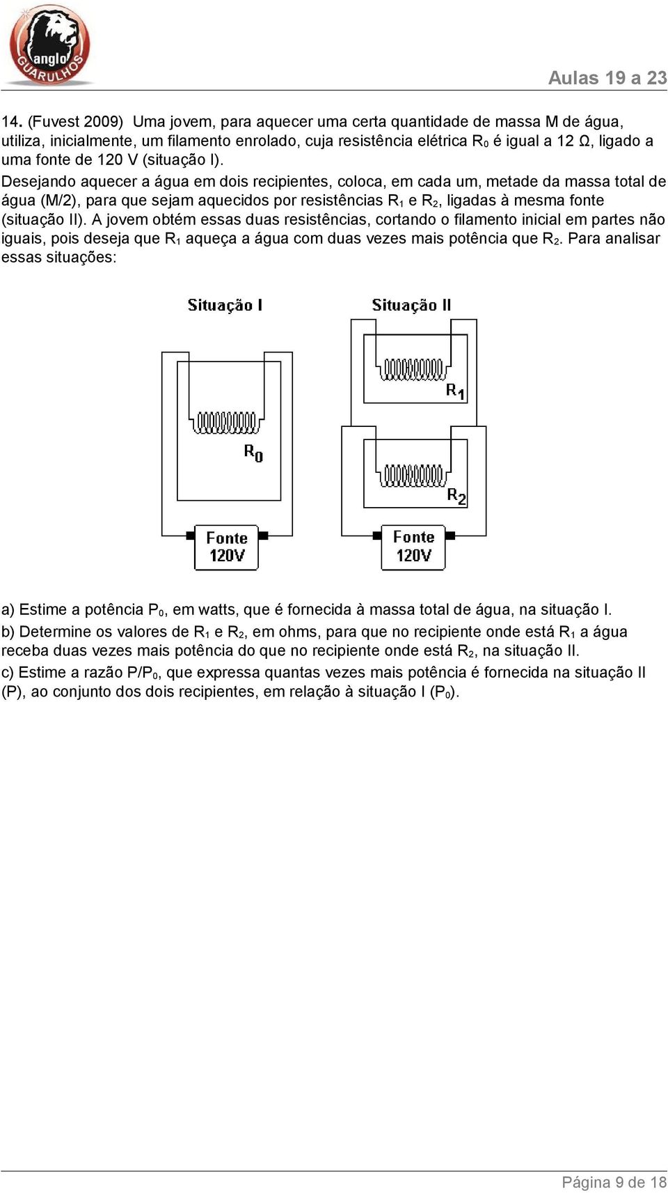 Desejando aquecer a água em dois recipientes, coloca, em cada um, metade da massa total de água (M/), para que sejam aquecidos por resistências R 1 e R, ligadas à mesma fonte (situação II).