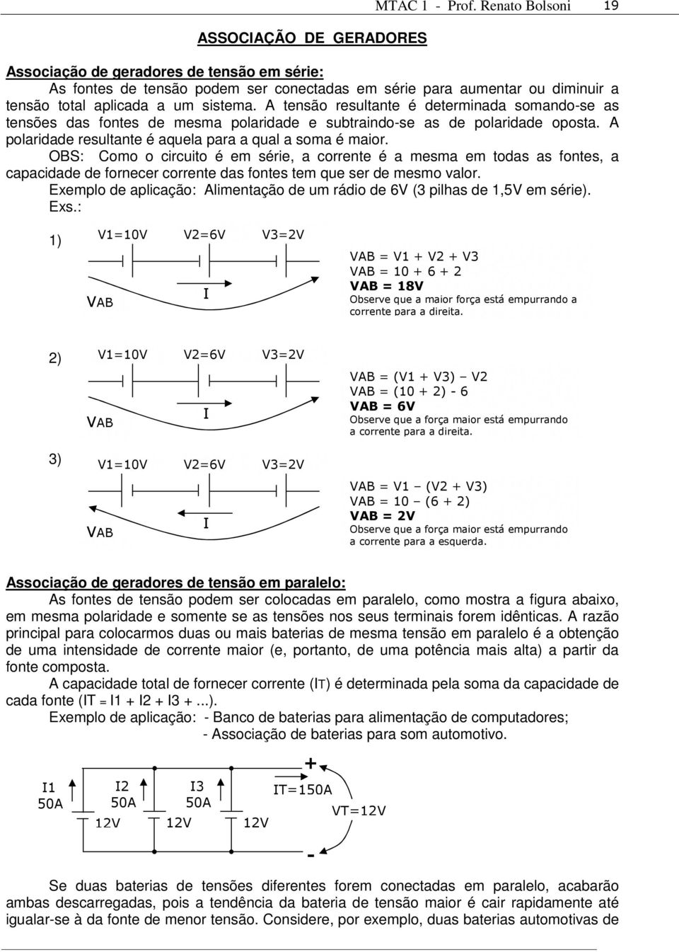 A tensão resultante é determinada somando-se as tensões das fontes de mesma polaridade e subtraindo-se as de polaridade oposta. A polaridade resultante é aquela para a qual a soma é maior.