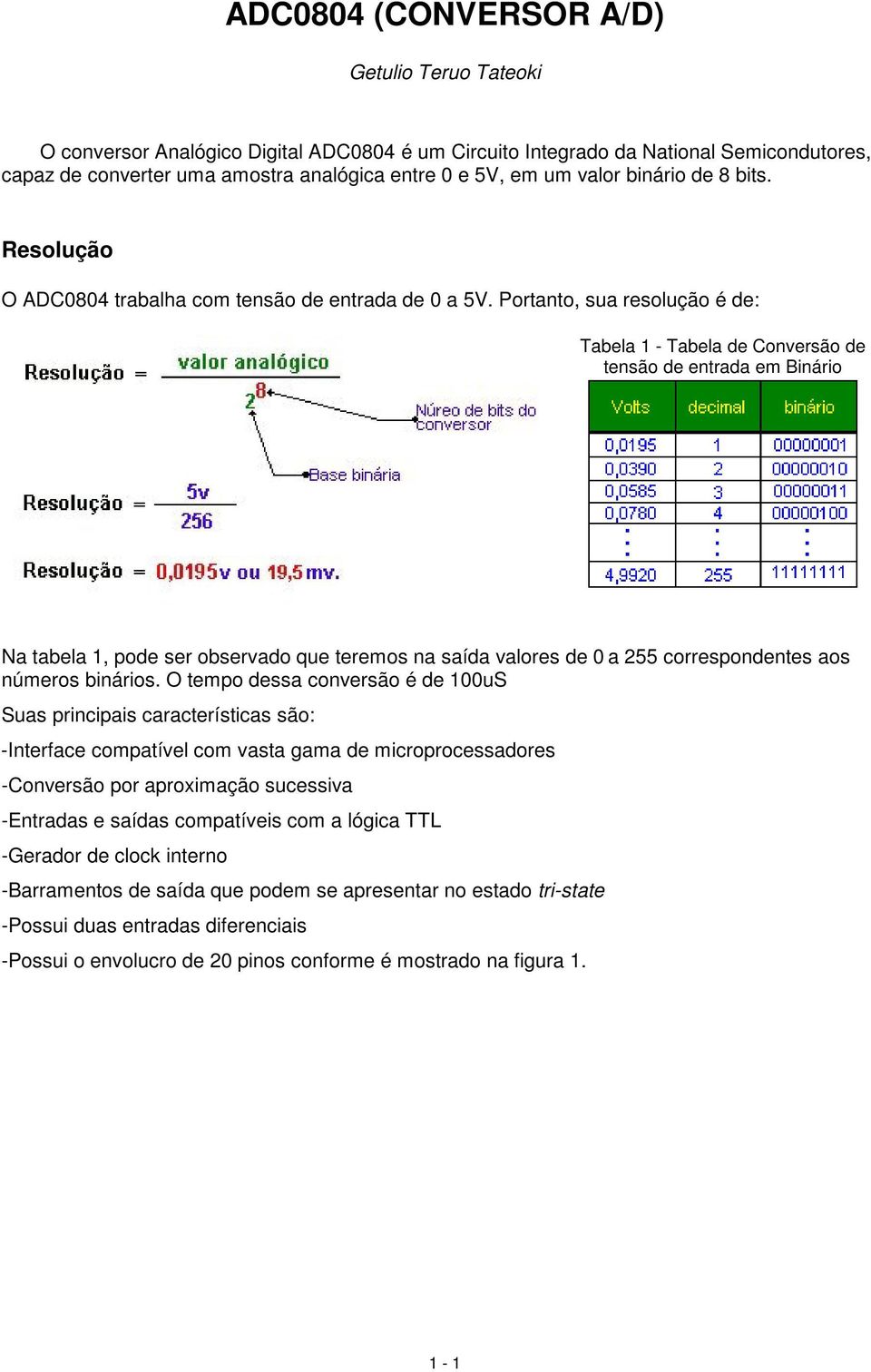 Portanto, sua resolução é de: Tabela 1 - Tabela de Conversão de tensão de entrada em Binário Na tabela 1, pode ser observado que teremos na saída valores de 0 a 255 correspondentes aos números