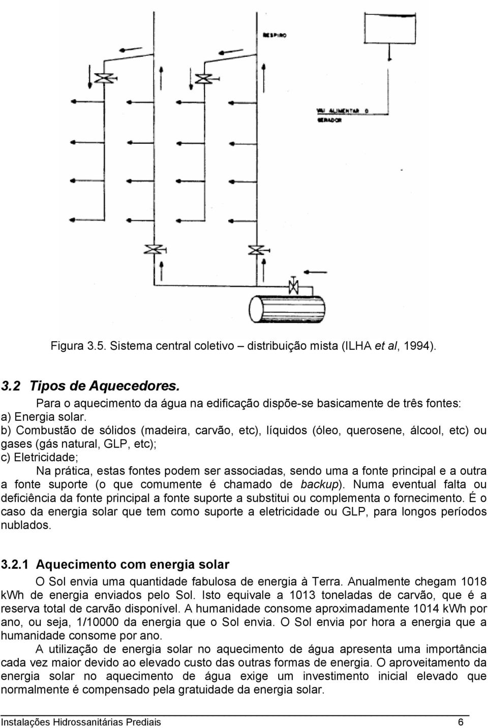 fonte principal e a outra a fonte suporte (o que comumente é chamado de backup). Numa eventual falta ou deficiência da fonte principal a fonte suporte a substitui ou complementa o fornecimento.