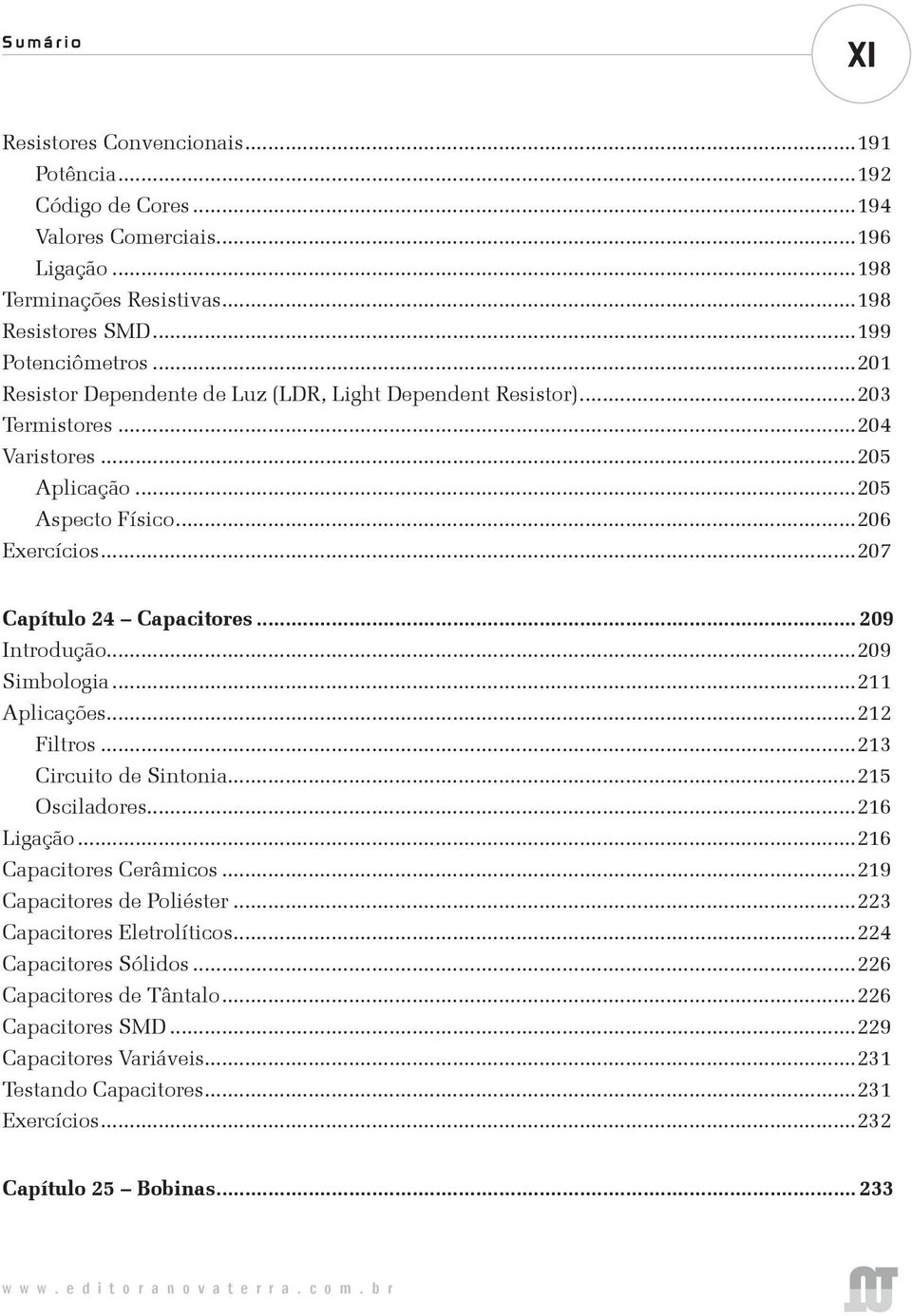 .. 209 Introdução...209 Simbologia...211 Aplicações...212 Filtros...213 Circuito de Sintonia...215 Osciladores...216 Ligação...216 Capacitores Cerâmicos...219 Capacitores de Poliéster.