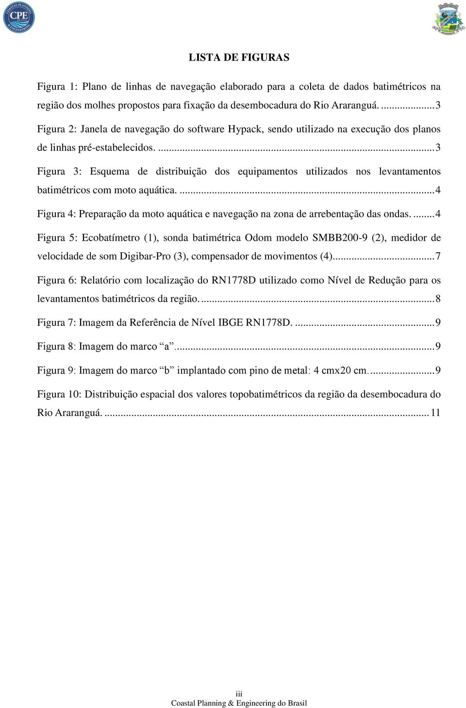 ... 3 Figura 3: Esquema de distribuição dos equipamentos utilizados nos levantamentos batimétricos com moto aquática.