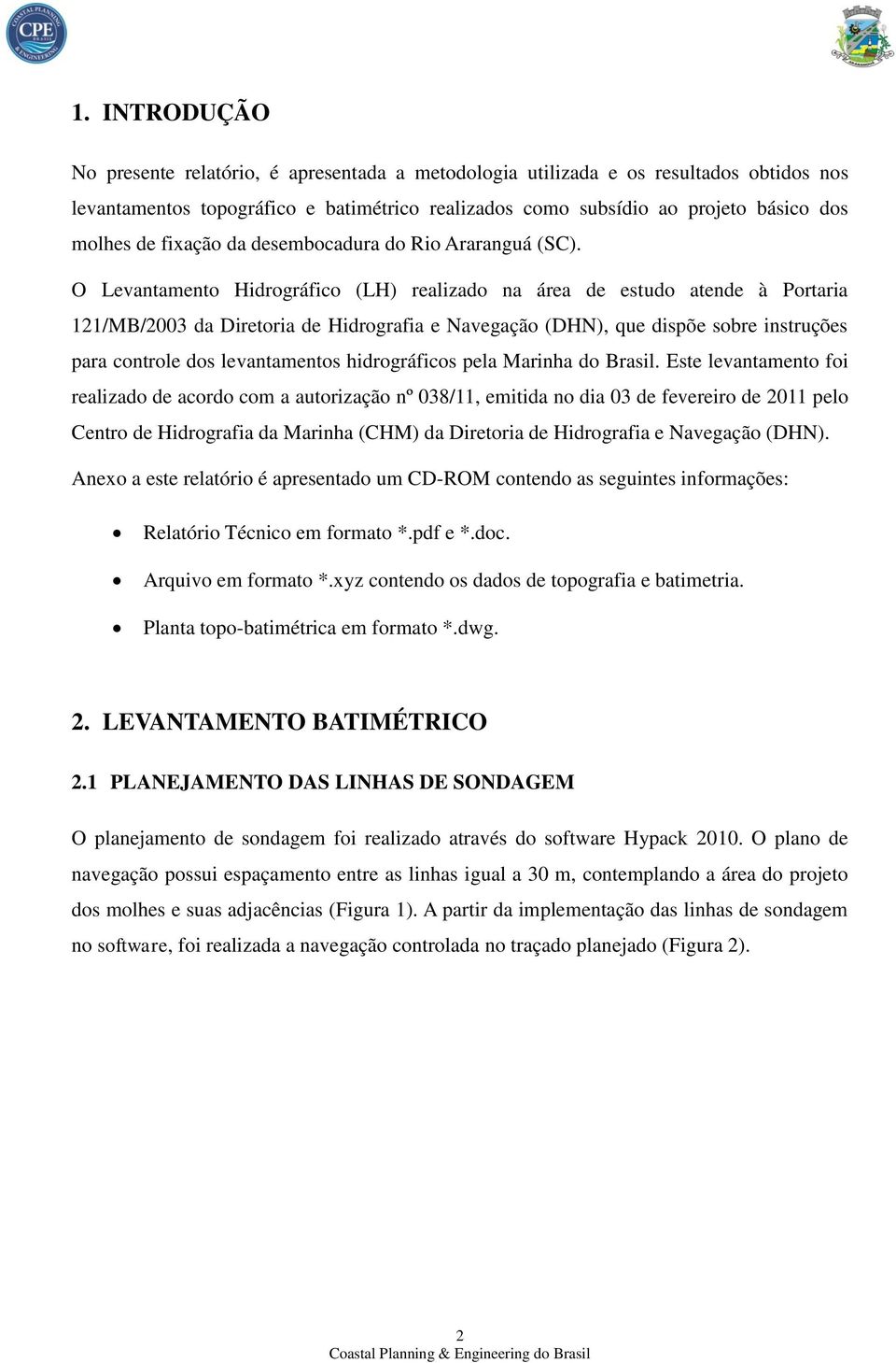 O Levantamento Hidrográfico (LH) realizado na área de estudo atende à Portaria 121/MB/2003 da Diretoria de Hidrografia e Navegação (DHN), que dispõe sobre instruções para controle dos levantamentos