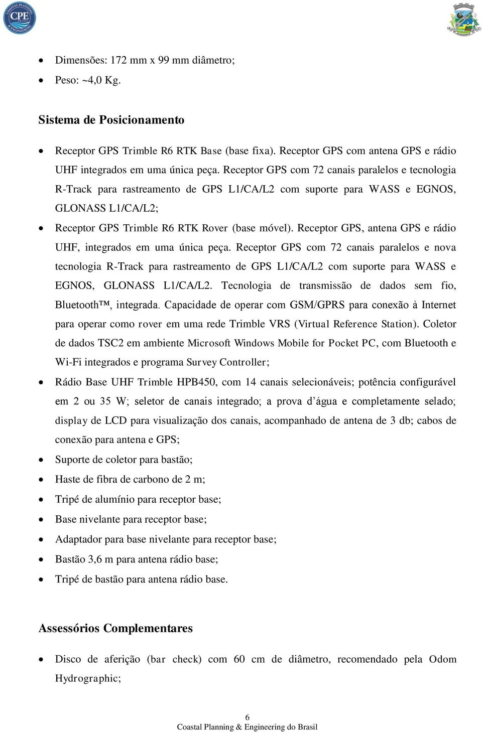 Receptor GPS, antena GPS e rádio UHF, integrados em uma única peça.