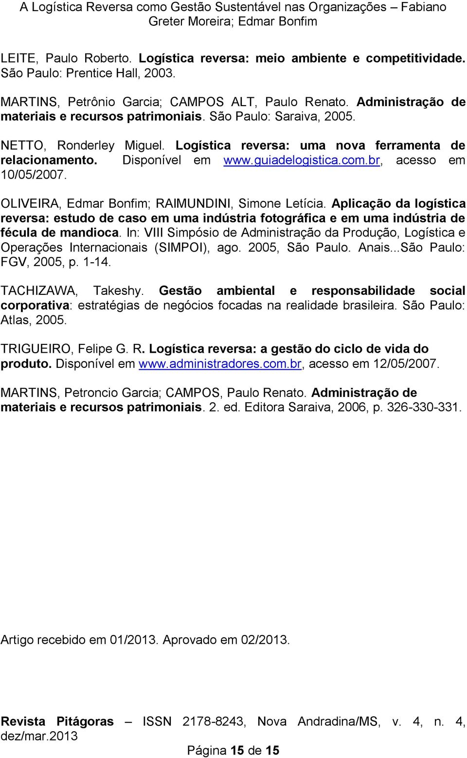 br, acesso em 10/05/2007. OLIVEIRA, Edmar Bonfim; RAIMUNDINI, Simone Letícia. Aplicação da logística reversa: estudo de caso em uma indústria fotográfica e em uma indústria de fécula de mandioca.