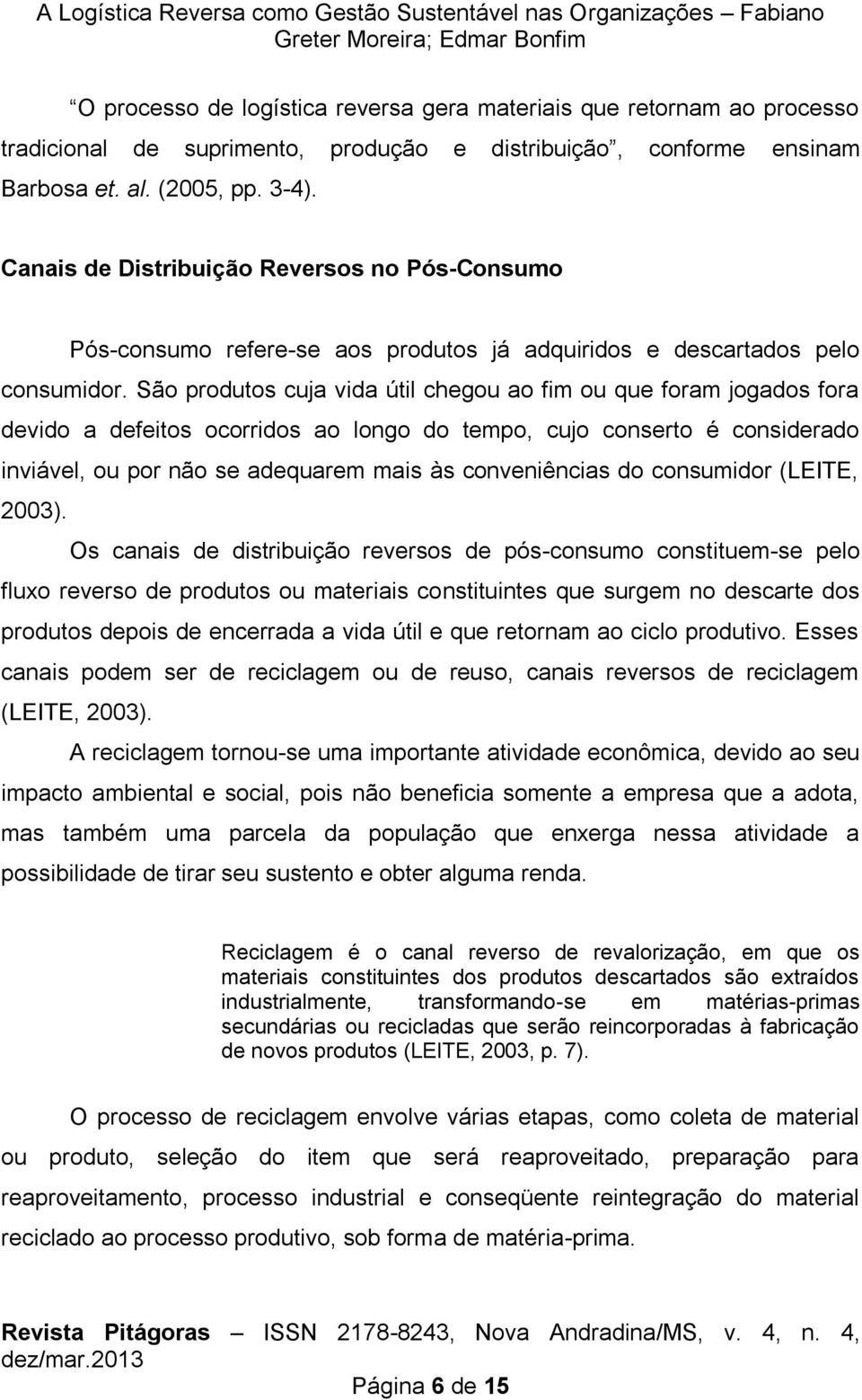 São produtos cuja vida útil chegou ao fim ou que foram jogados fora devido a defeitos ocorridos ao longo do tempo, cujo conserto é considerado inviável, ou por não se adequarem mais às conveniências