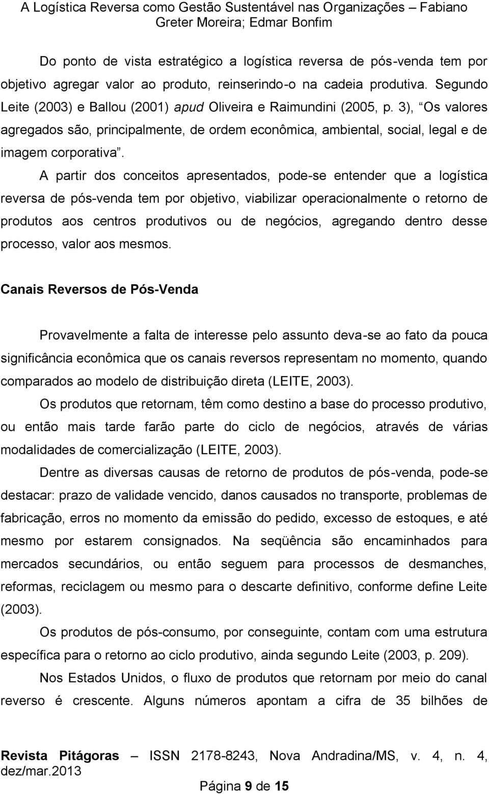 A partir dos conceitos apresentados, pode-se entender que a logística reversa de pós-venda tem por objetivo, viabilizar operacionalmente o retorno de produtos aos centros produtivos ou de negócios,