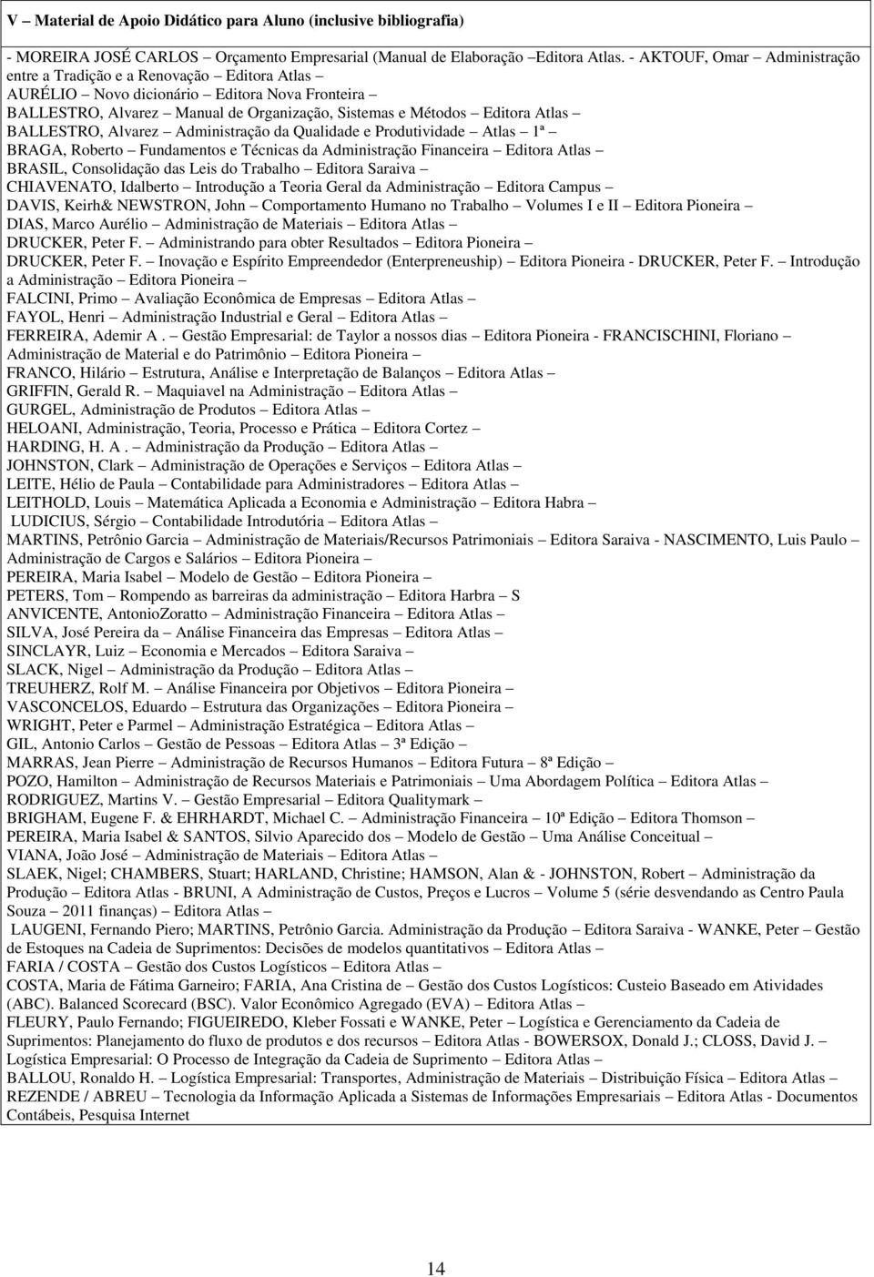BALLESTRO, Alvarez Administração da Qualidade e Produtividade Atlas 1ª BRAGA, Roberto Fundamentos e Técnicas da Administração Financeira Editora Atlas BRASIL, Consolidação das Leis do Trabalho