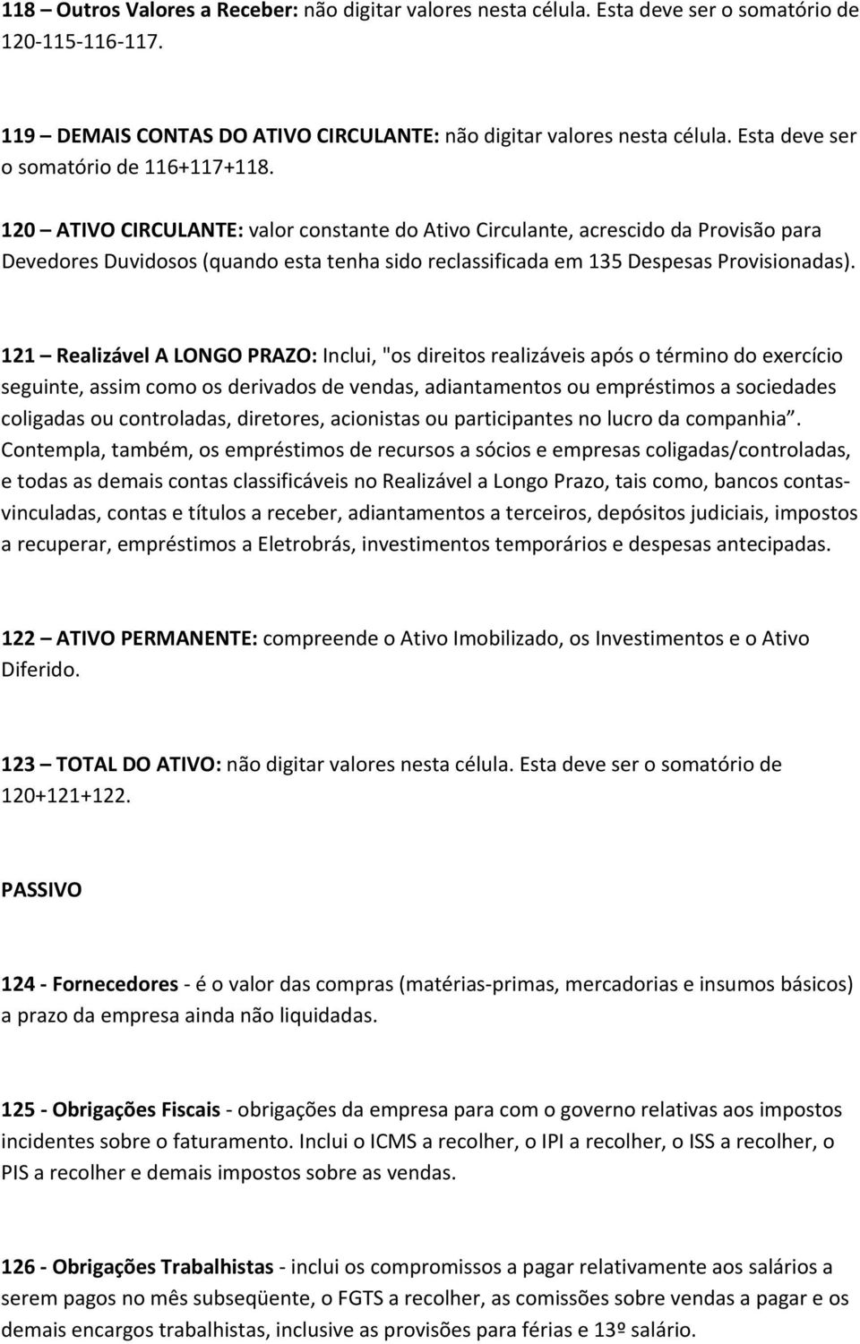 120 ATIVO CIRCULANTE: valor constante do Ativo Circulante, acrescido da Provisão para Devedores Duvidosos (quando esta tenha sido reclassificada em 135 Despesas Provisionadas).