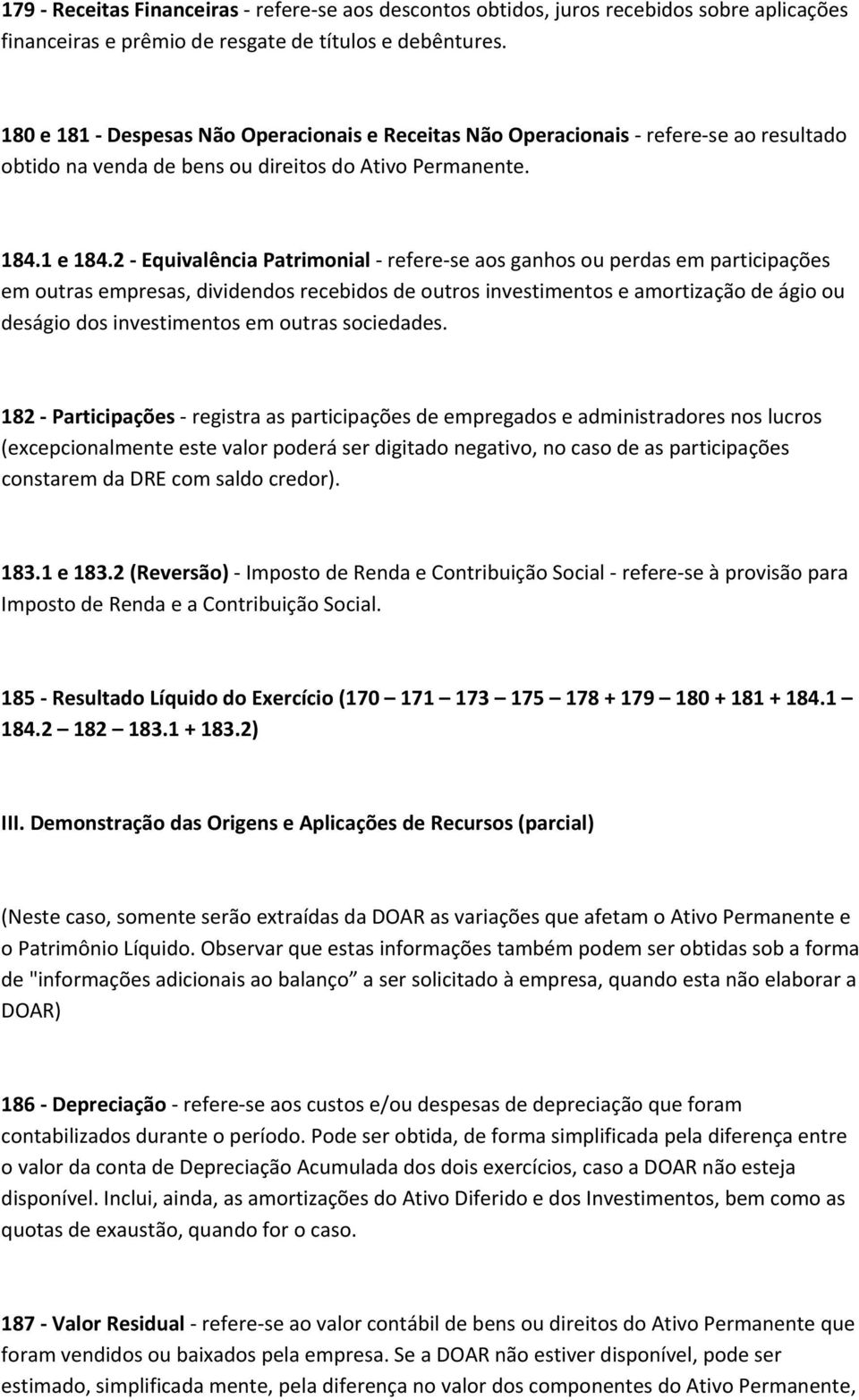 2 Equivalência Patrimonial refere se aos ganhos ou perdas em participações em outras empresas, dividendos recebidos de outros investimentos e amortização de ágio ou deságio dos investimentos em