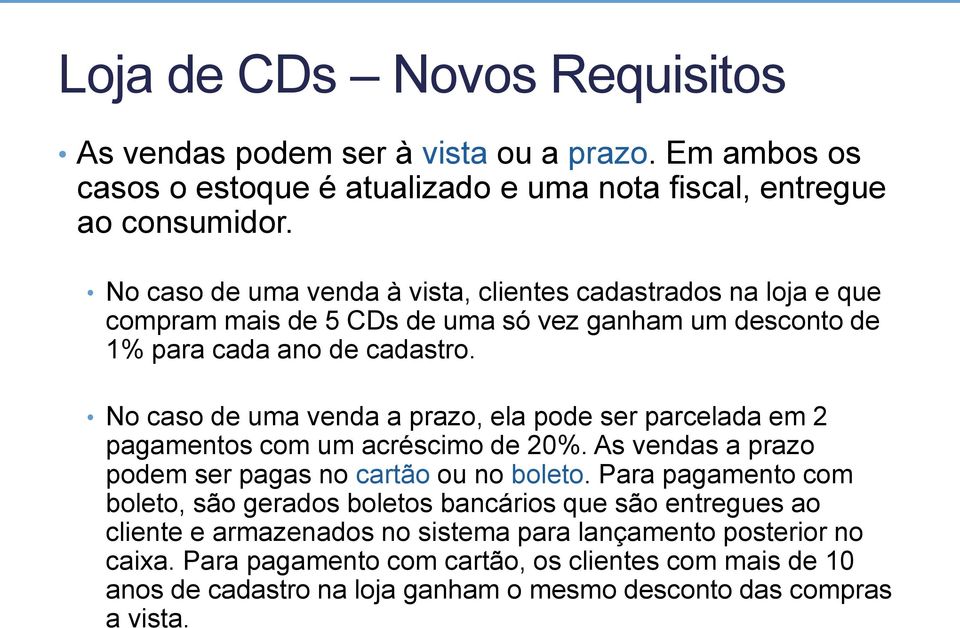 No caso de uma venda a prazo, ela pode ser parcelada em 2 pagamentos com um acréscimo de 20%. As vendas a prazo podem ser pagas no cartão ou no boleto.