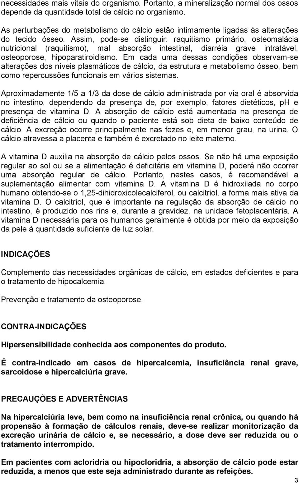 Assim, pode-se distinguir: raquitismo primário, osteomalácia nutricional (raquitismo), mal absorção intestinal, diarréia grave intratável, osteoporose, hipoparatiroidismo.