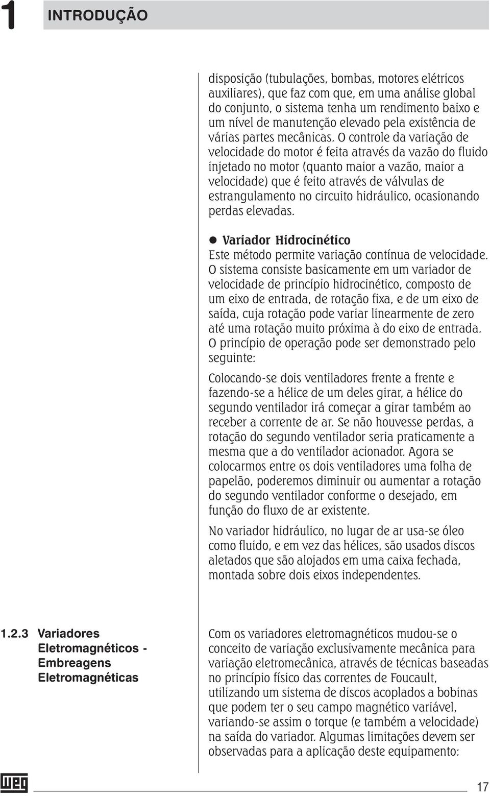 O controle da variação de velocidade do motor é feita através da vazão do fluido injetado no motor (quanto maior a vazão, maior a velocidade) que é feito através de válvulas de estrangulamento no