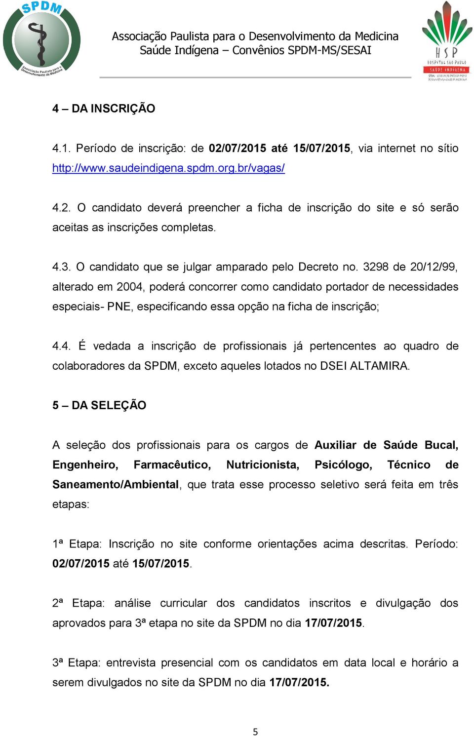 3298 de 20/12/99, alterado em 2004, poderá concorrer como candidato portador de necessidades especiais- PNE, especificando essa opção na ficha de inscrição; 4.4. É vedada a inscrição de profissionais já pertencentes ao quadro de colaboradores da SPDM, exceto aqueles lotados no DSEI ALTAMIRA.