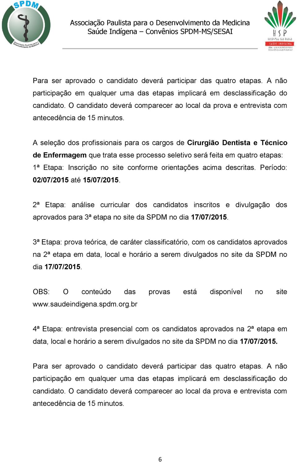 A seleção dos profissionais para os cargos de Cirurgião Dentista e Técnico de Enfermagem que trata esse processo seletivo será feita em quatro etapas: 1ª Etapa: Inscrição no site conforme orientações