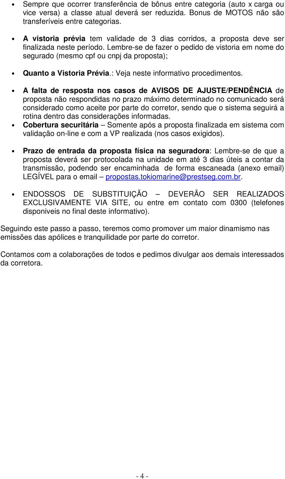 Lembre-se de fazer o pedido de vistoria em nome do segurado (mesmo cpf ou cnpj da proposta); Quanto a Vistoria Prévia.: Veja neste informativo procedimentos.