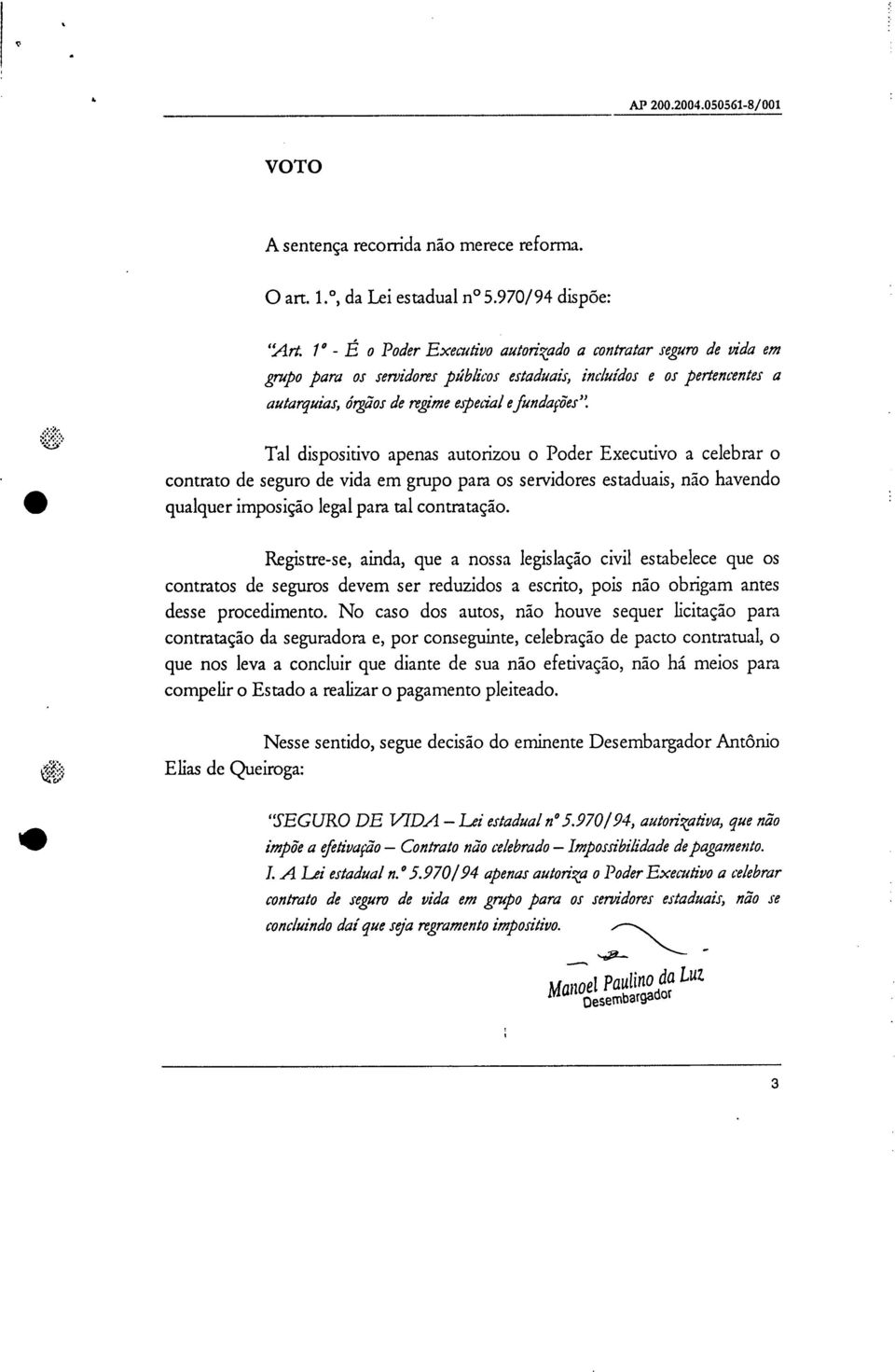 ffit, Tal dispositivo apenas autorizou o Poder Executivo a celebrar o contrato de seguro de vida em grupo para os servidores estaduais, não havendo 111 qualquer imposição legal para tal contratação.