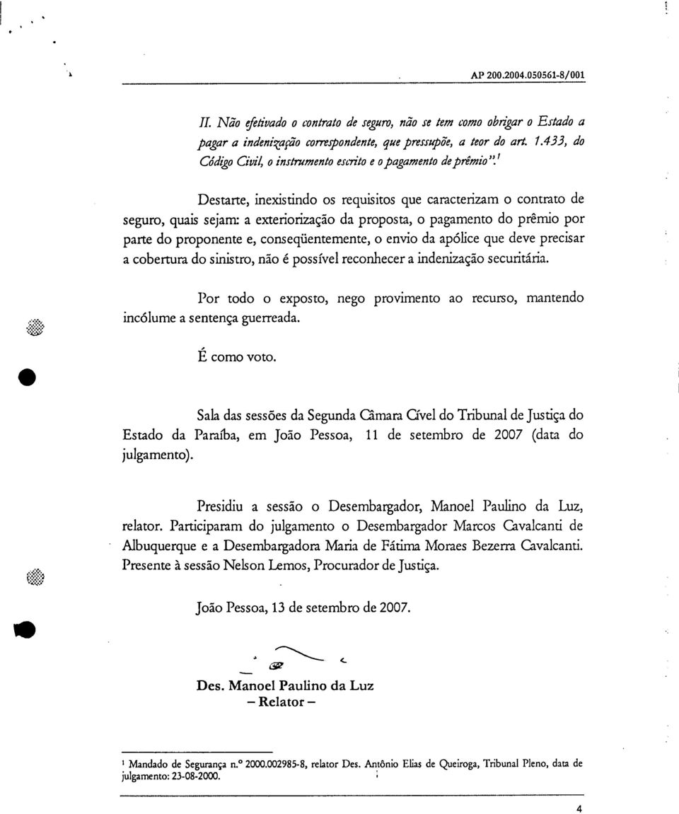 Destarte, inexistindo os requisitos que caracterizam o contrato de seguro, quais sejam: a exteriorização da proposta, o pagamento do prêmio por parte do proponente e, conseqüentemente, o envio da