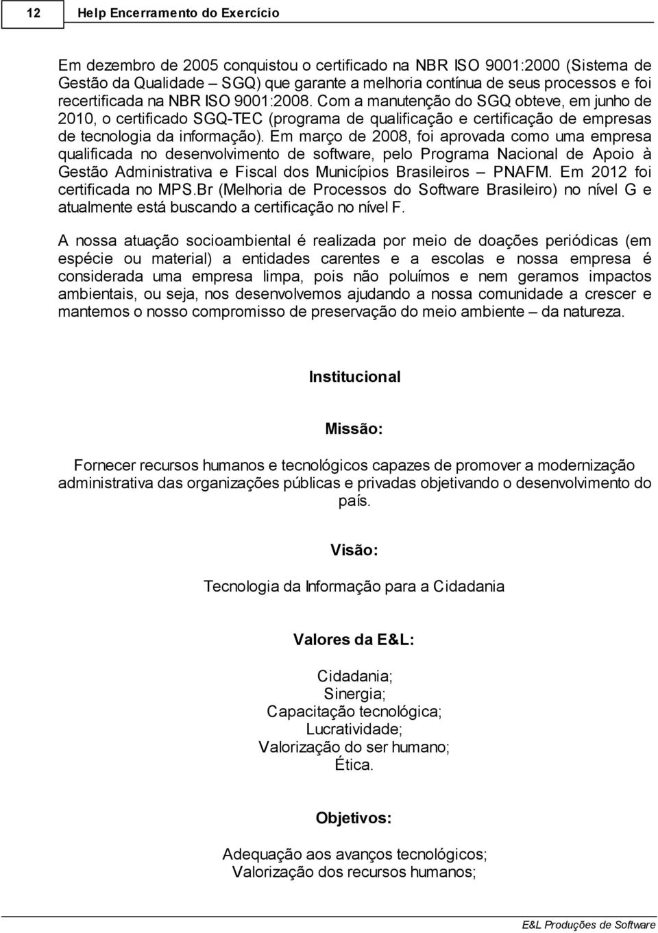 Em março de 2008, foi aprovada como uma empresa qualificada no desenvolvimento de software, pelo Programa Nacional de Apoio à Gestão Administrativa e Fiscal dos Municípios Brasileiros PNAFM.