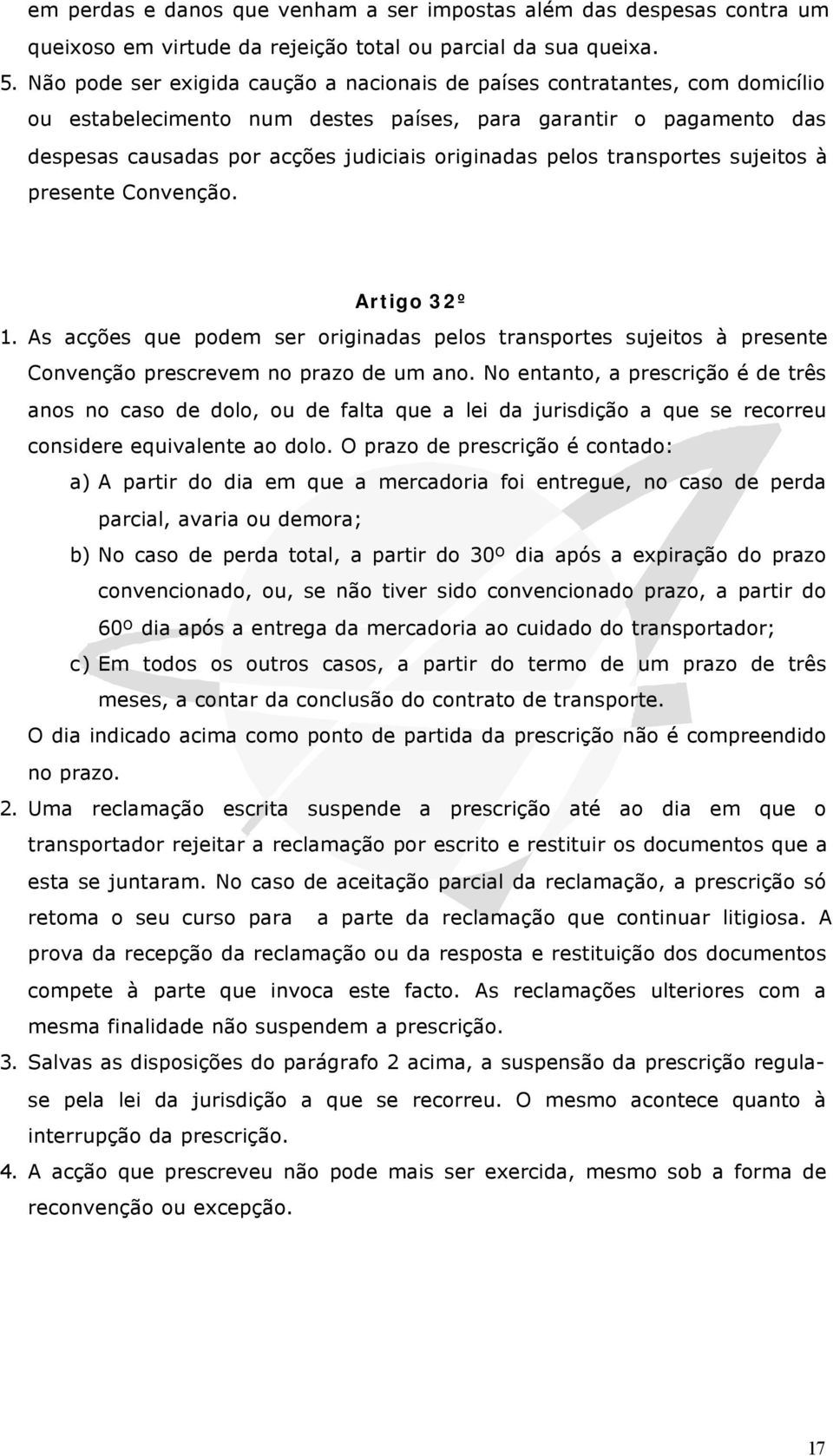 pelos transportes sujeitos à presente Convenção. Artigo 32º 1. As acções que podem ser originadas pelos transportes sujeitos à presente Convenção prescrevem no prazo de um ano.