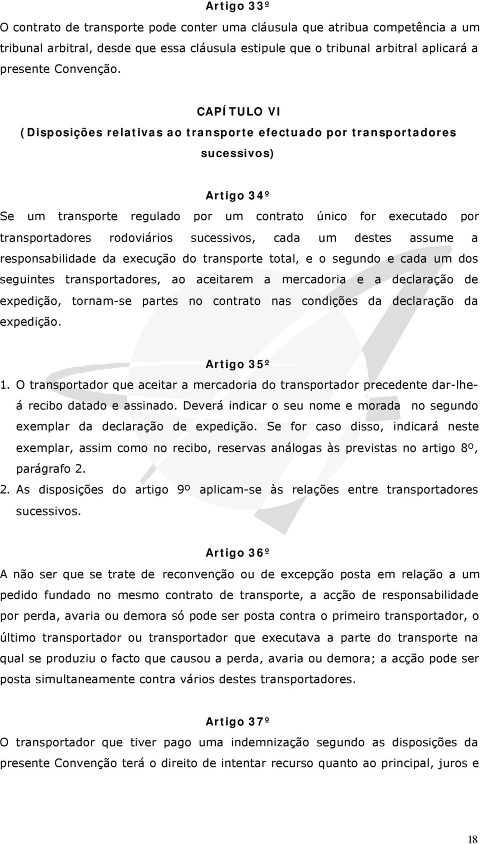 sucessivos, cada um destes assume a responsabilidade da execução do transporte total, e o segundo e cada um dos seguintes transportadores, ao aceitarem a mercadoria e a declaração de expedição,