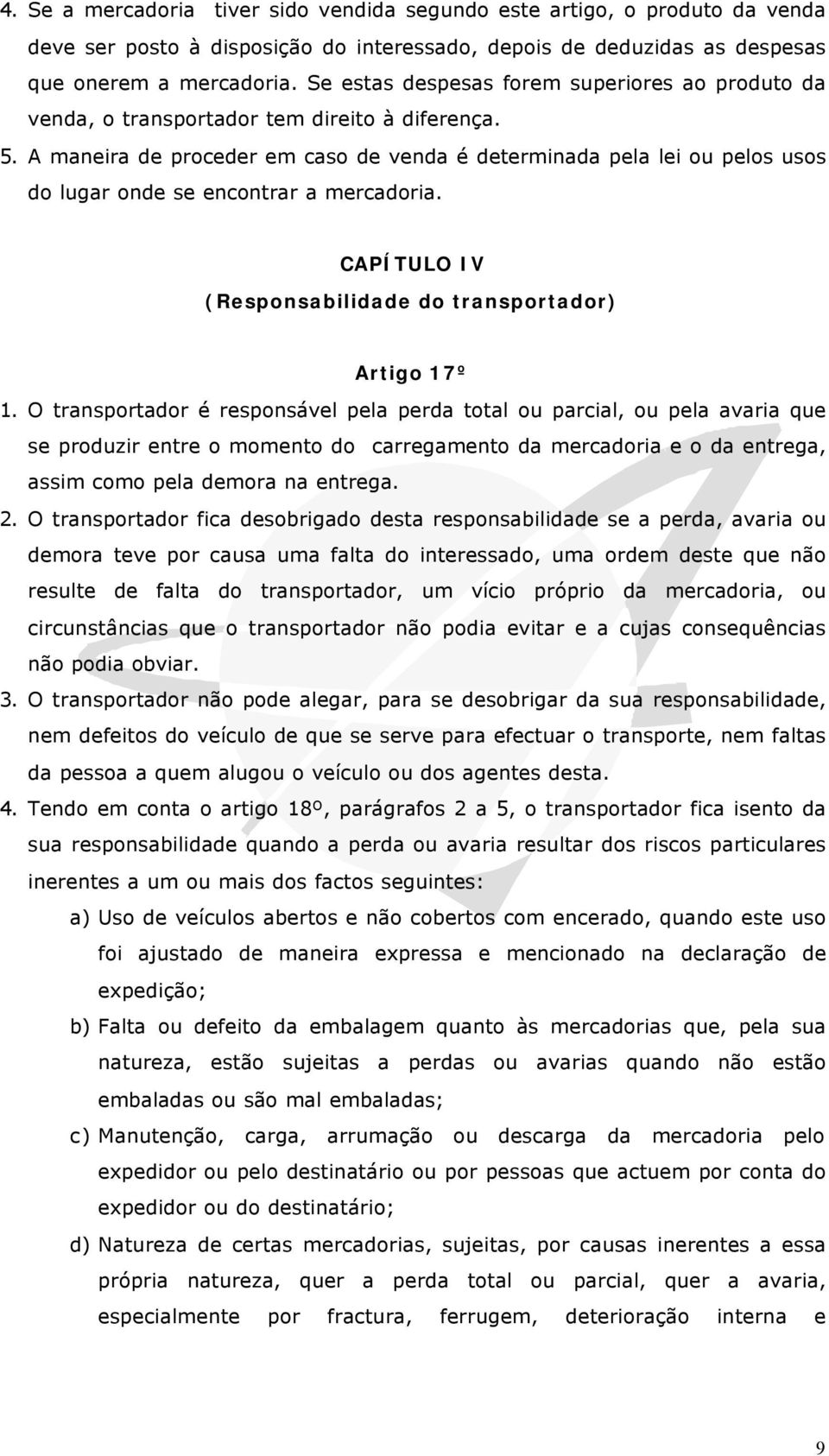 A maneira de proceder em caso de venda é determinada pela lei ou pelos usos do lugar onde se encontrar a mercadoria. CAPÍTULO IV (Responsabilidade do transportador) Artigo 17º 1.