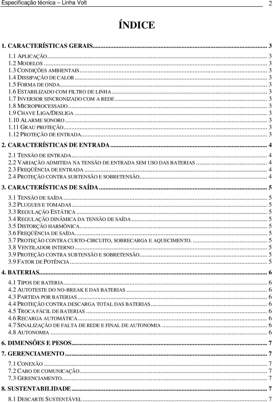 CARACTERÍSTICAS DE ENTRADA... 4 2.1 TENSÃO DE ENTRADA... 4 2.2 VARIAÇÃO ADMITIDA NA TENSÃO DE ENTRADA SEM USO DAS BATERIAS... 4 2.3 FREQÜÊNCIA DE ENTRADA... 4 2.4 PROTEÇÃO CONTRA SUBTENSÃO E SOBRETENSÃO.