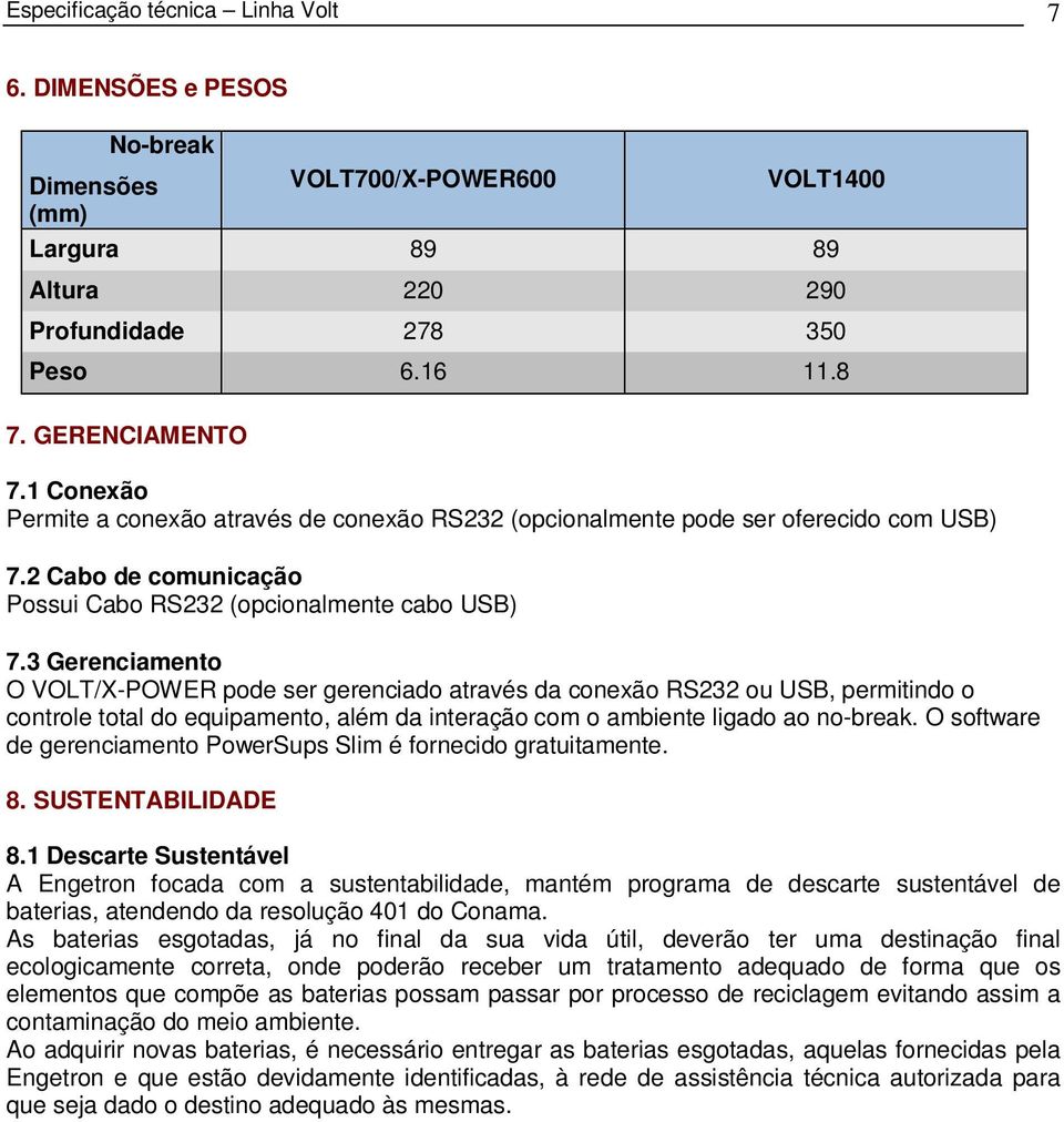 3 Gerenciamento O VOLT/X-POWER pode ser gerenciado através da conexão RS232 ou USB, permitindo o controle total do equipamento, além da interação com o ambiente ligado ao no-break.