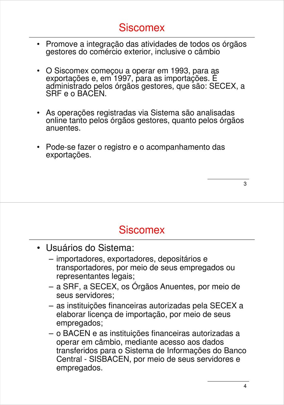 As operações registradas via Sistema são analisadas online tanto pelos órgãos gestores, quanto pelos órgãos anuentes. Pode-se fazer o registro e o acompanhamento das exportações.