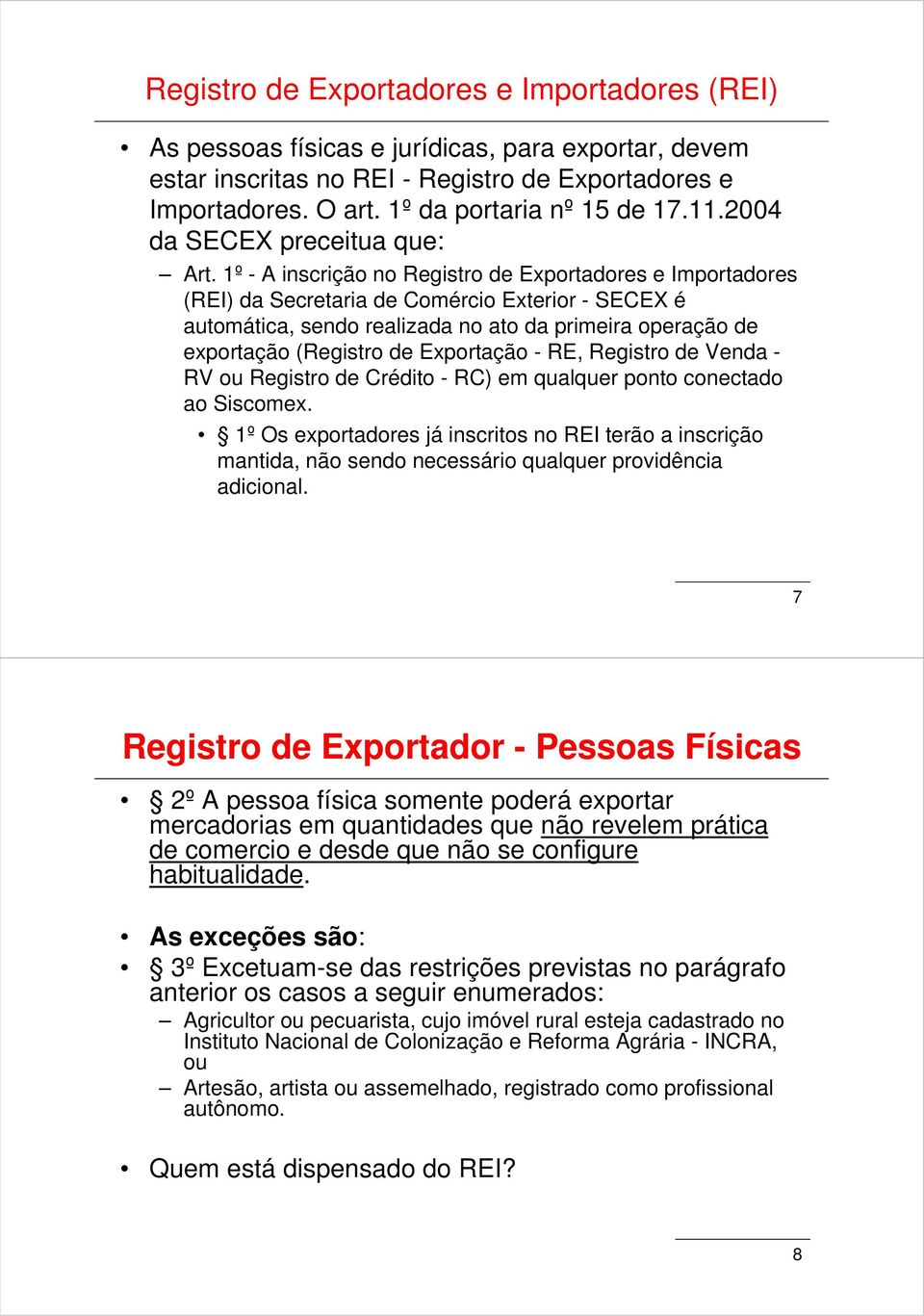 1º - A inscrição no Registro de Exportadores e Importadores (REI) da Secretaria de Comércio Exterior - SECEX é automática, sendo realizada no ato da primeira operação de exportação (Registro de