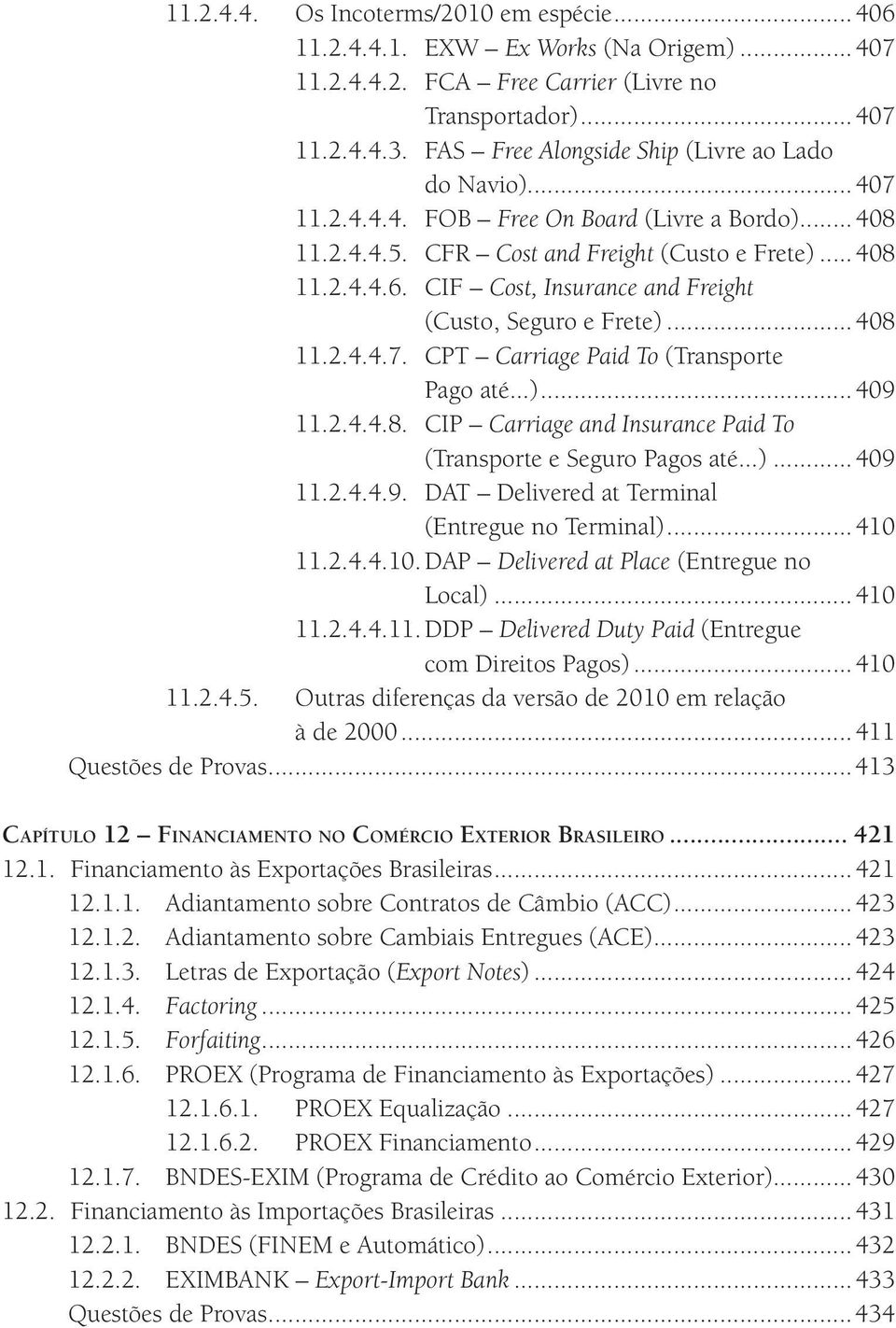 ..)...409 11.2.4.4.9. DAT Delivered at Terminal (Entregue no Terminal)...410 11.2.4.4.10. DAP Delivered at Place (Entregue no Local)...410 11.2.4.4.11. DDP Delivered Duty Paid (Entregue com Direitos Pagos).