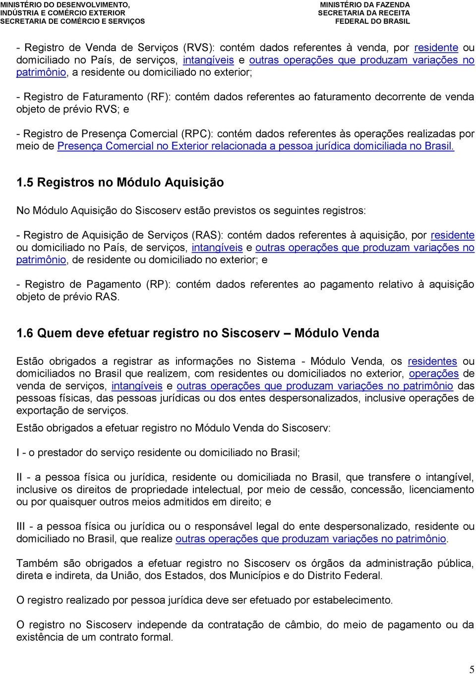 dados referentes às operações realizadas por meio de Presença Comercial no Exterior relacionada a pessoa jurídica domiciliada no Brasil. 1.