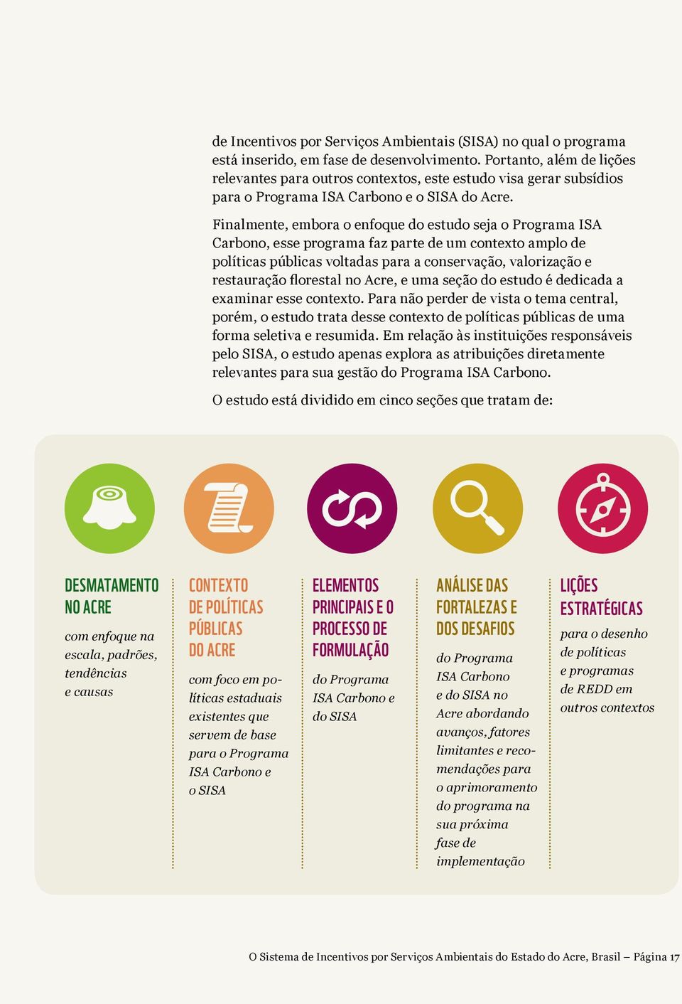 Finalmente, embora o enfoque do estudo seja o Programa ISA Carbono, esse programa faz parte de um contexto amplo de políticas públicas voltadas para a conservação, valorização e restauração florestal