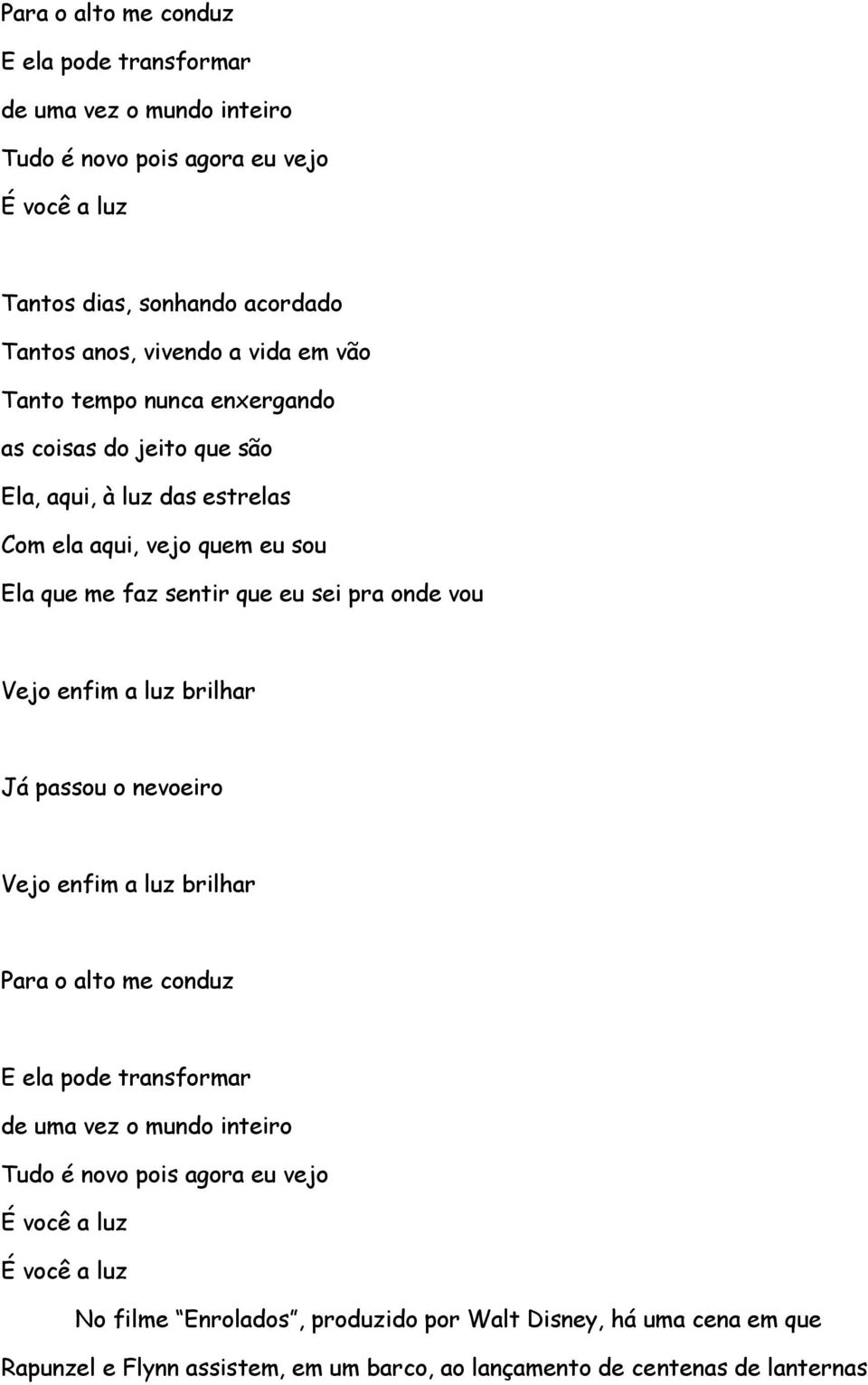 vou Vejo enfim a luz brilhar Já passou o nevoeiro Vejo enfim a luz brilhar Para o alto me conduz E ela pode transformar de uma vez o mundo inteiro Tudo é novo pois agora eu